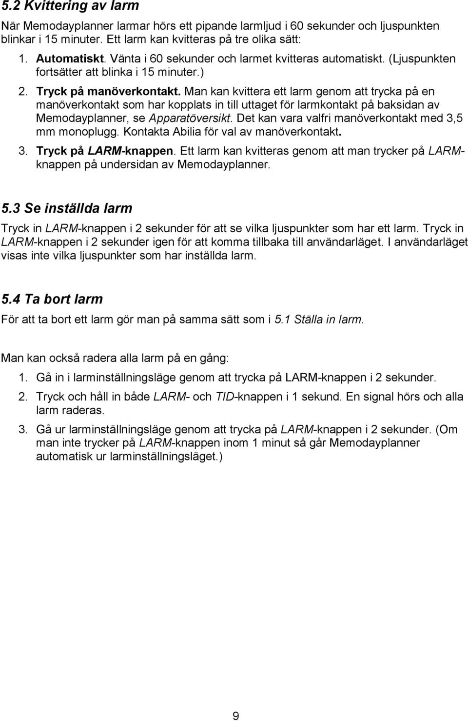 Man kan kvittera ett larm genom att trycka på en manöverkontakt som har kopplats in till uttaget för larmkontakt på baksidan av Memodayplanner, se Apparatöversikt.