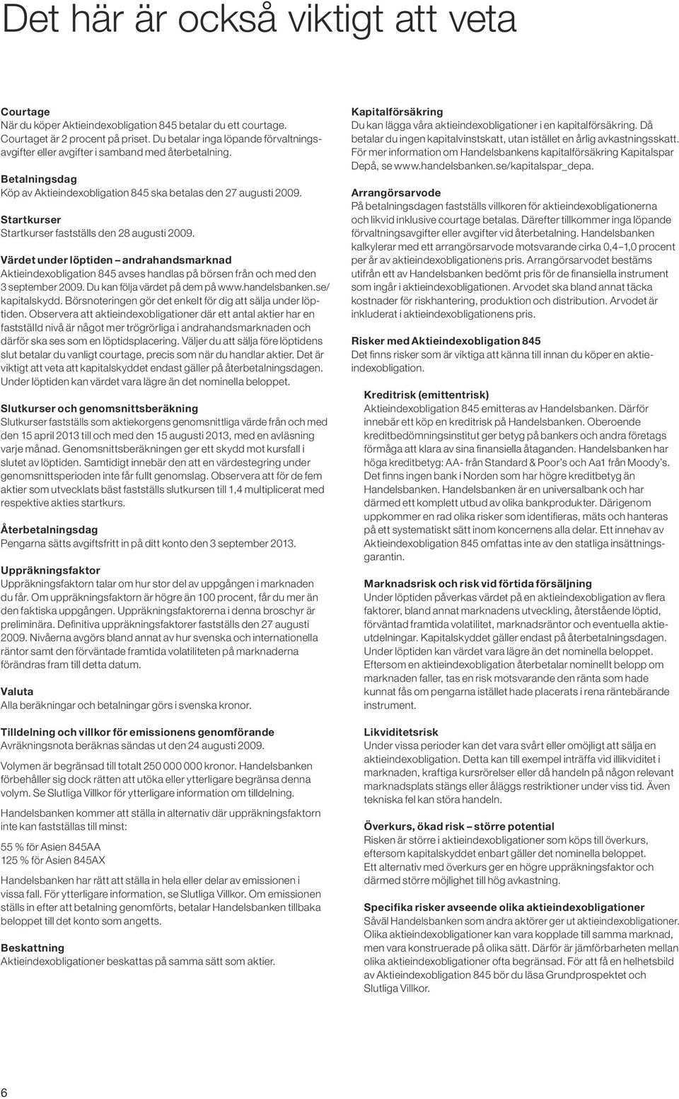 Startkurser Startkurser fastställs den 28 augusti 2009. Värdet under löptiden andrahandsmarknad Aktieindexobligation 845 avses handlas på börsen från och med den 3 september 2009.