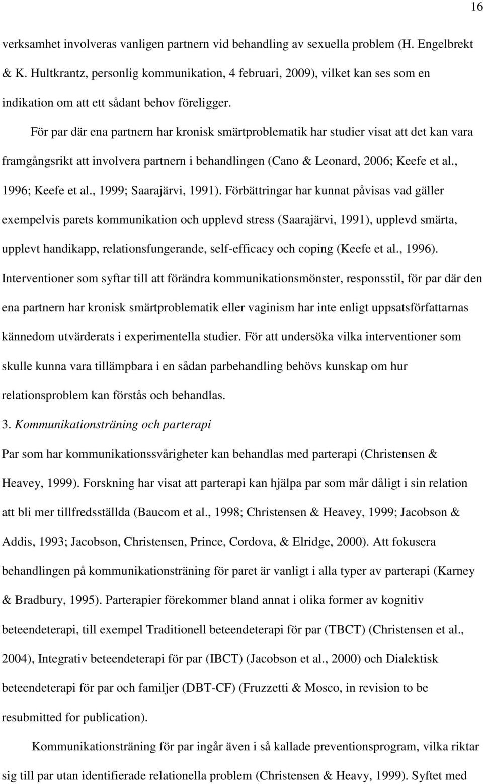 För par där ena partnern har kronisk smärtproblematik har studier visat att det kan vara framgångsrikt att involvera partnern i behandlingen (Cano & Leonard, 2006; Keefe et al., 1996; Keefe et al.