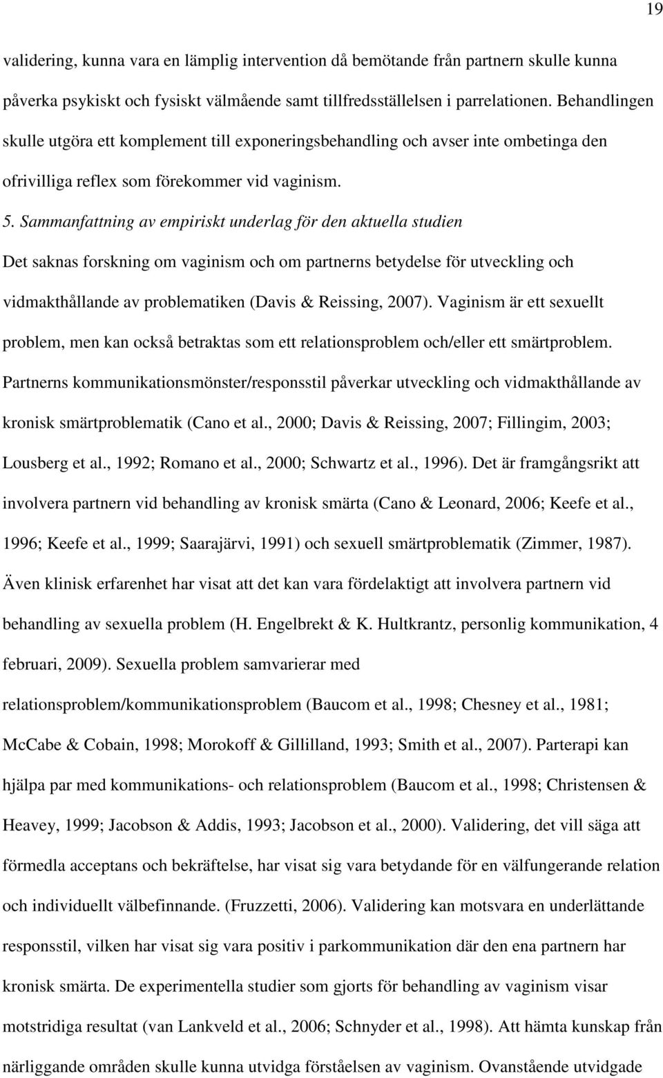 Sammanfattning av empiriskt underlag för den aktuella studien Det saknas forskning om vaginism och om partnerns betydelse för utveckling och vidmakthållande av problematiken (Davis & Reissing, 2007).