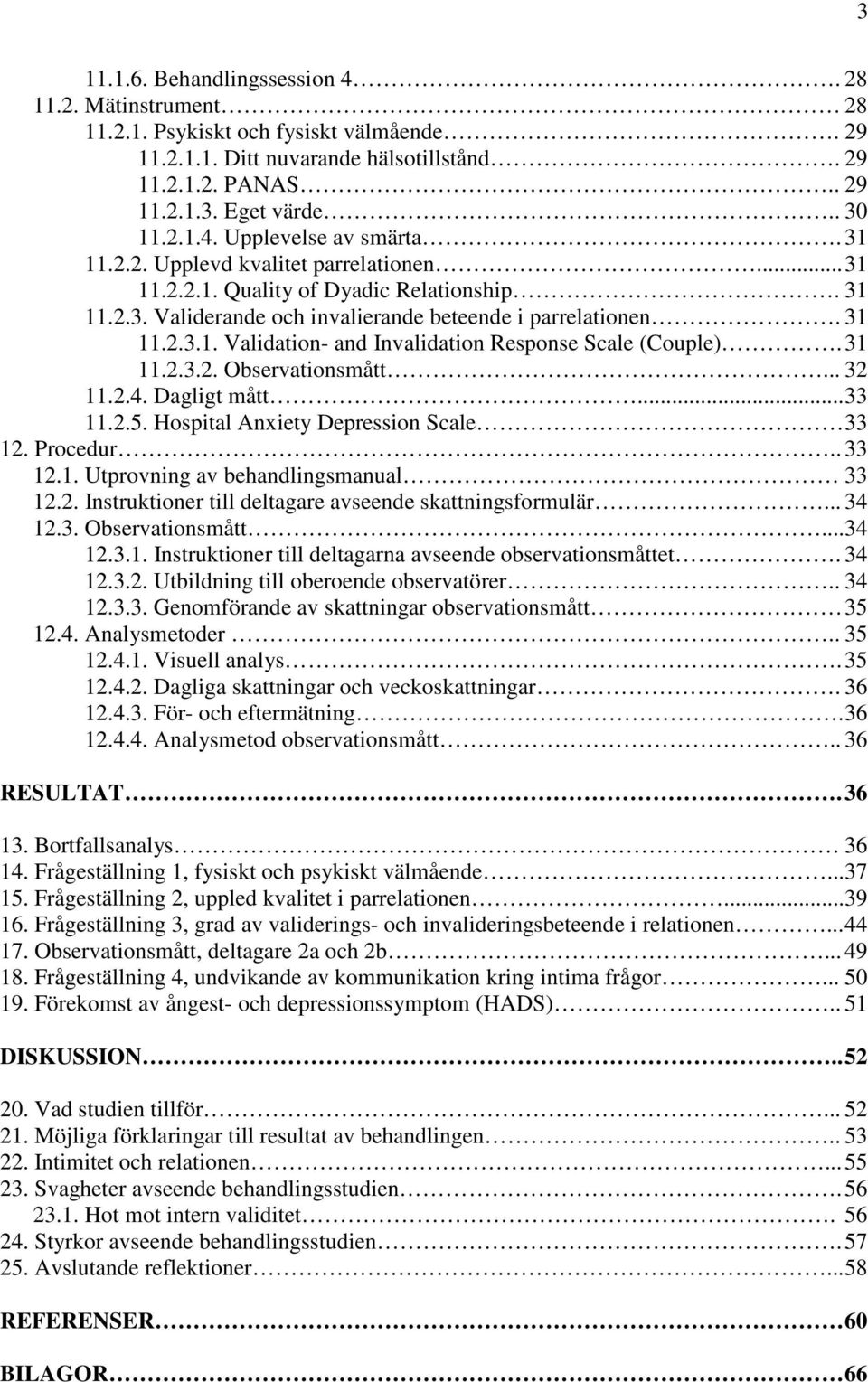 31 11.2.3.2. Observationsmått... 32 11.2.4. Dagligt mått... 33 11.2.5. Hospital Anxiety Depression Scale 33 12. Procedur.. 33 12.1. Utprovning av behandlingsmanual 33 12.2. Instruktioner till deltagare avseende skattningsformulär.