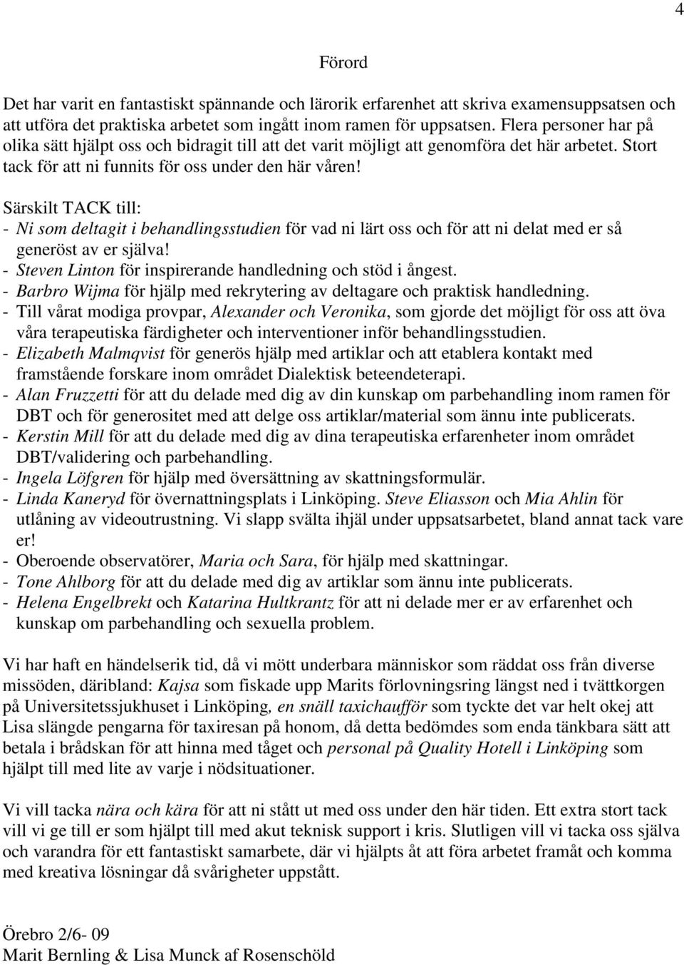 Särskilt TACK till: - Ni som deltagit i behandlingsstudien för vad ni lärt oss och för att ni delat med er så generöst av er själva! - Steven Linton för inspirerande handledning och stöd i ångest.