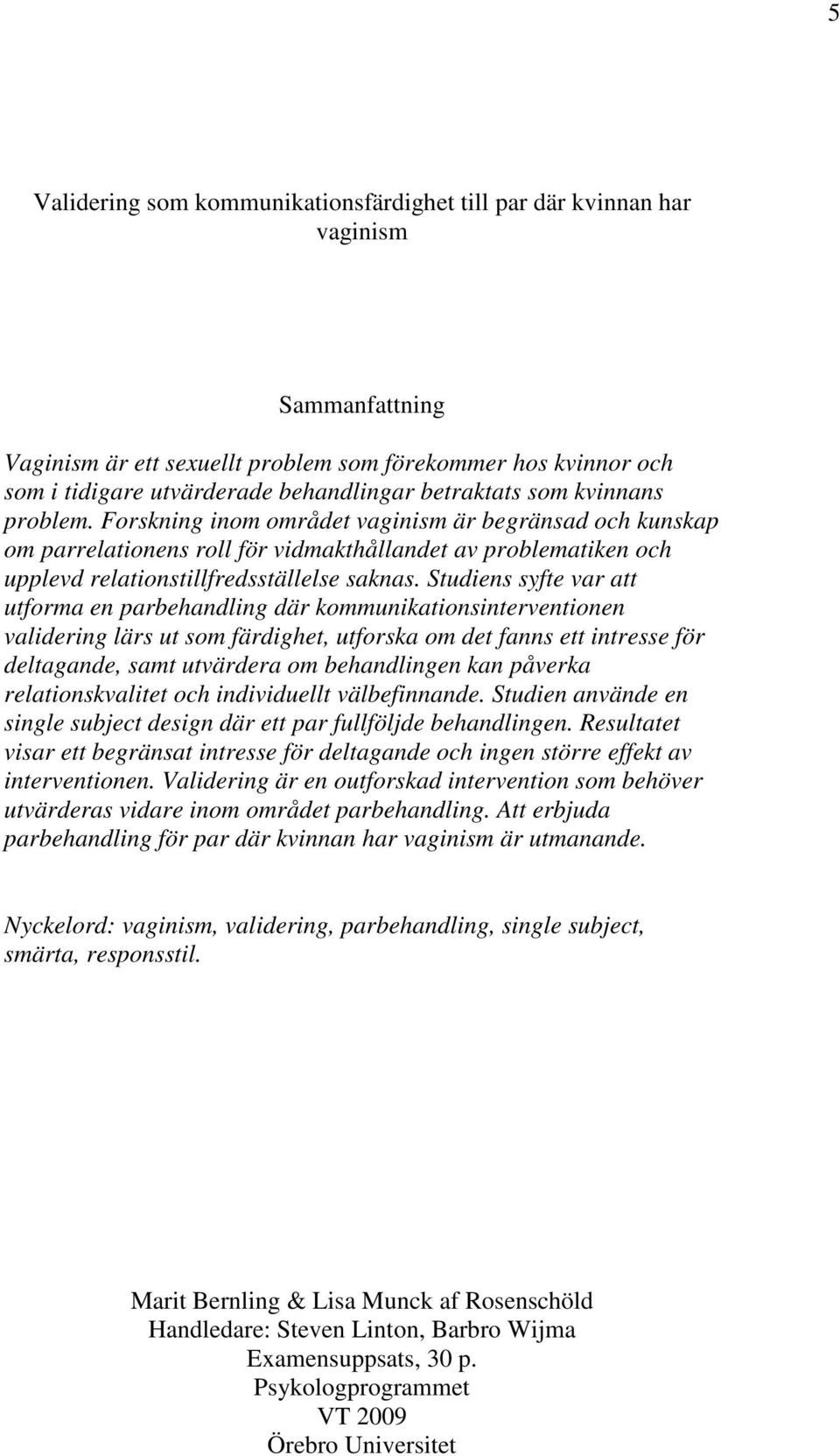 Studiens syfte var att utforma en parbehandling där kommunikationsinterventionen validering lärs ut som färdighet, utforska om det fanns ett intresse för deltagande, samt utvärdera om behandlingen