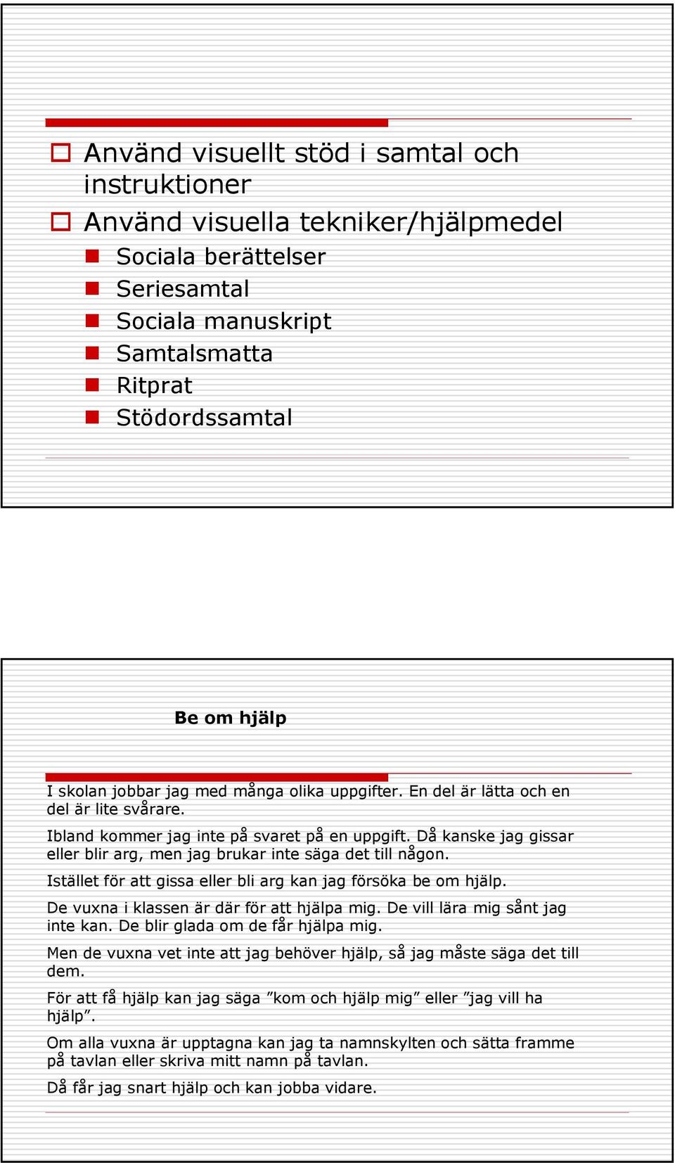 Istället för att gissa eller bli arg kan jag försöka be om hjälp. De vuxna i klassen är där för att hjälpa mig. De vill lära mig sånt jag inte kan. De blir glada om de får hjälpa mig.