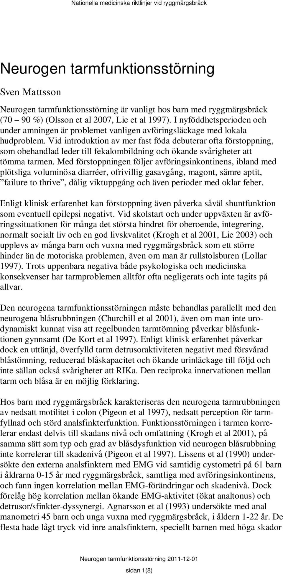 Vid introduktion av mer fast föda debuterar ofta förstoppning, som obehandlad leder till fekalombildning och ökande svårigheter att tömma tarmen.