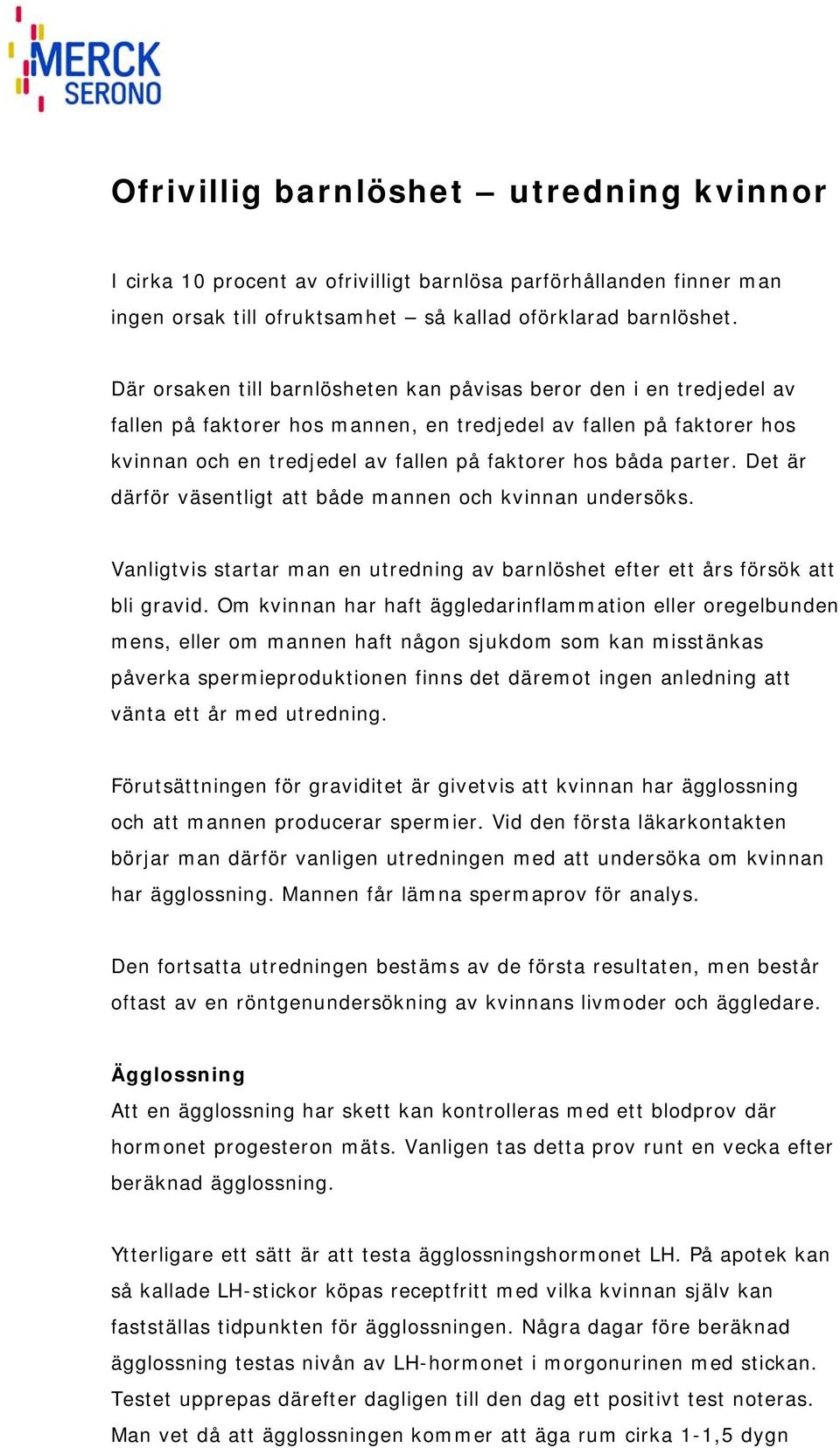 parter. Det är därför väsentligt att både mannen och kvinnan undersöks. Vanligtvis startar man en utredning av barnlöshet efter ett års försök att bli gravid.