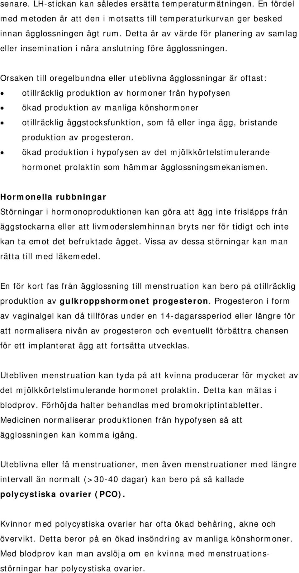 Orsaken till oregelbundna eller uteblivna ägglossningar är oftast: otillräcklig produktion av hormoner från hypofysen ökad produktion av manliga könshormoner otillräcklig äggstocksfunktion, som få