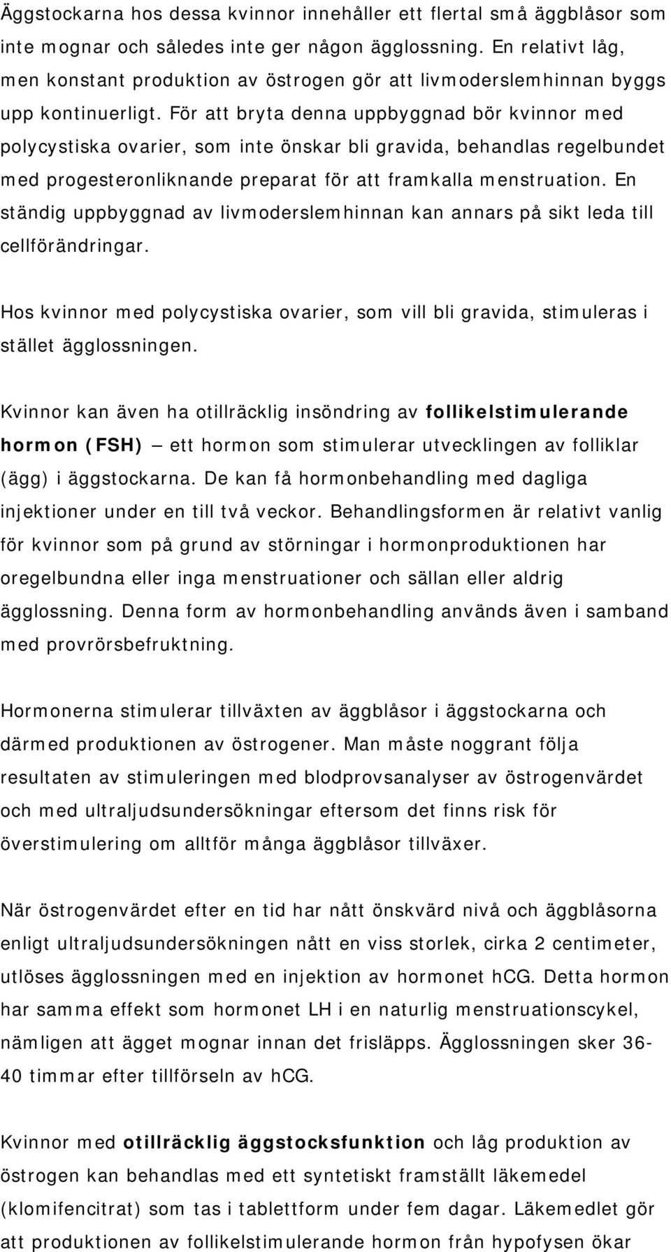 För att bryta denna uppbyggnad bör kvinnor med polycystiska ovarier, som inte önskar bli gravida, behandlas regelbundet med progesteronliknande preparat för att framkalla menstruation.