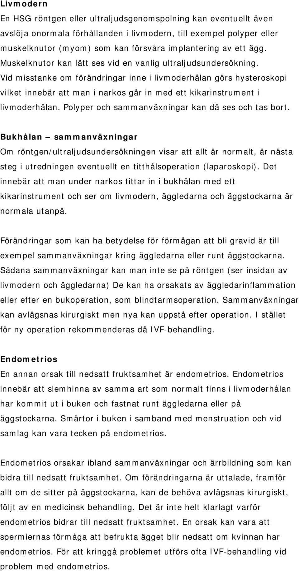 Vid misstanke om förändringar inne i livmoderhålan görs hysteroskopi vilket innebär att man i narkos går in med ett kikarinstrument i livmoderhålan.