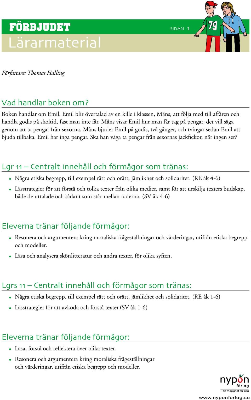 Måns visar Emil hur man får tag på pengar, det vill säga genom att ta pengar från sexorna. Måns bjuder Emil på godis, två gånger, och tvingar sedan Emil att bjuda tillbaka. Emil har inga pengar.