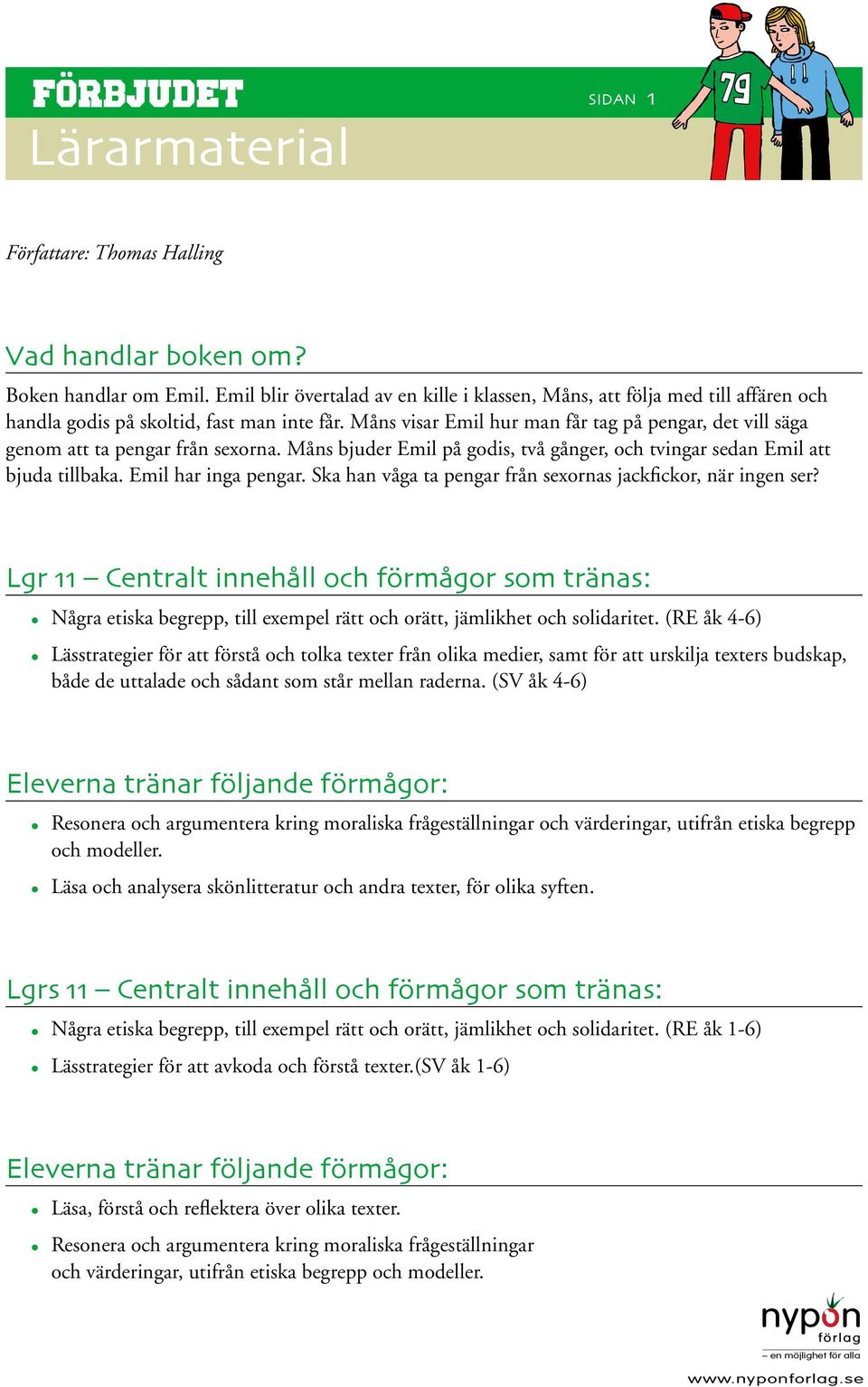 Måns visar Emil hur man får tag på pengar, det vill säga genom att ta pengar från sexorna. Måns bjuder Emil på godis, två gånger, och tvingar sedan Emil att bjuda tillbaka. Emil har inga pengar.