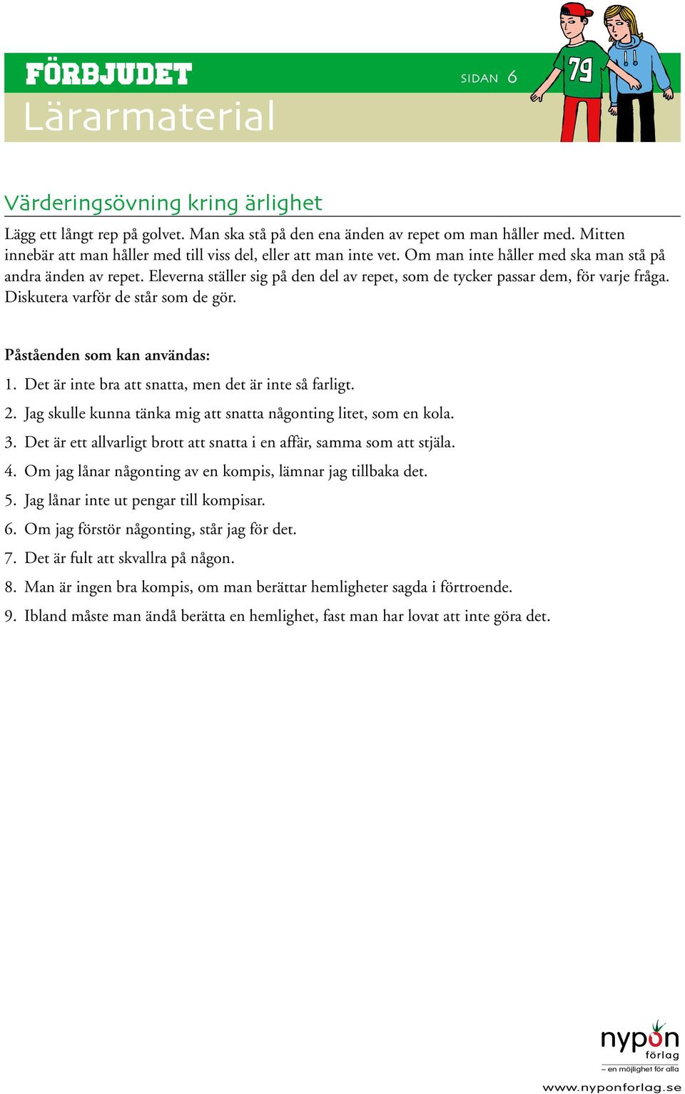 Påståenden som kan användas: 1. Det är inte bra att snatta, men det är inte så farligt. 2. Jag skulle kunna tänka mig att snatta någonting litet, som en kola. 3.