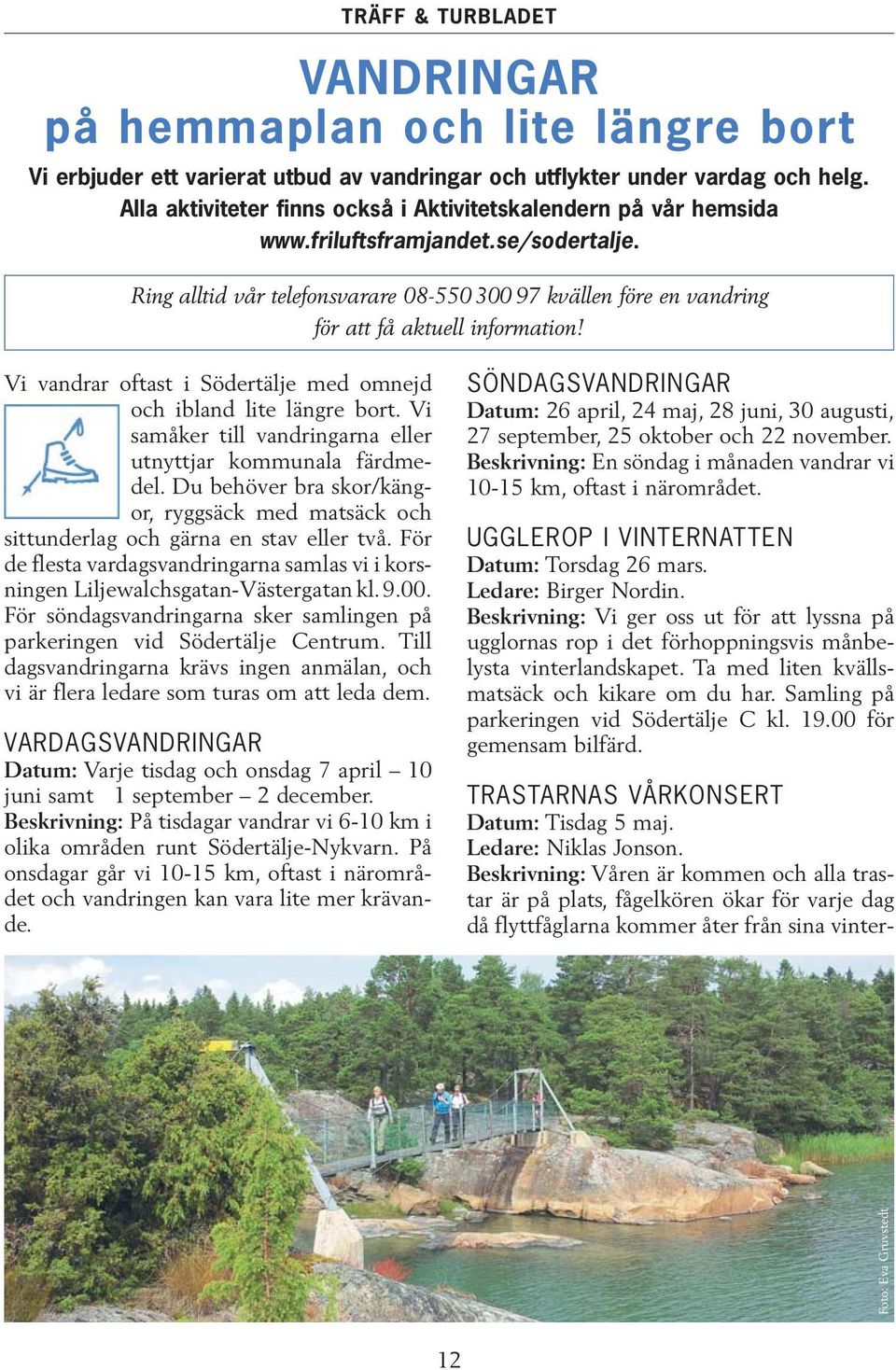 Vi vandrar oftast i Södertälje med omnejd och ibland lite längre bort. Vi samåker till vandringarna eller utnyttjar kommunala färdmedel.