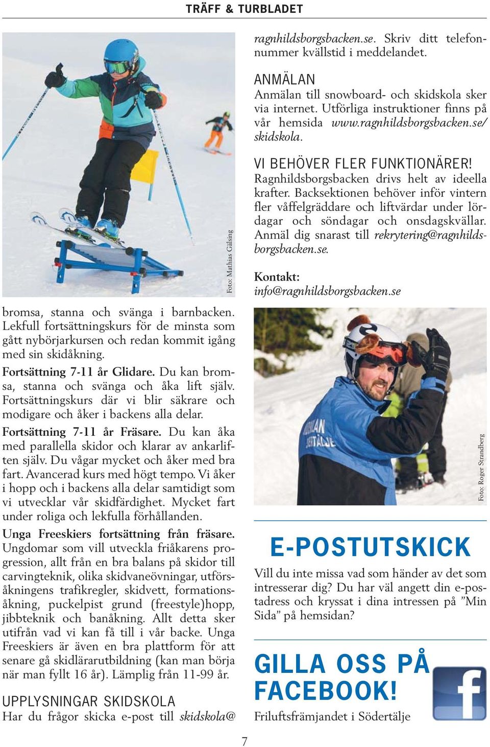 Fortsättning 7-11 år Glidare. Du kan bromsa, stanna och svänga och åka lift själv. Fortsättningskurs där vi blir säkrare och modigare och åker i backens alla delar. Fortsättning 7-11 år Fräsare.