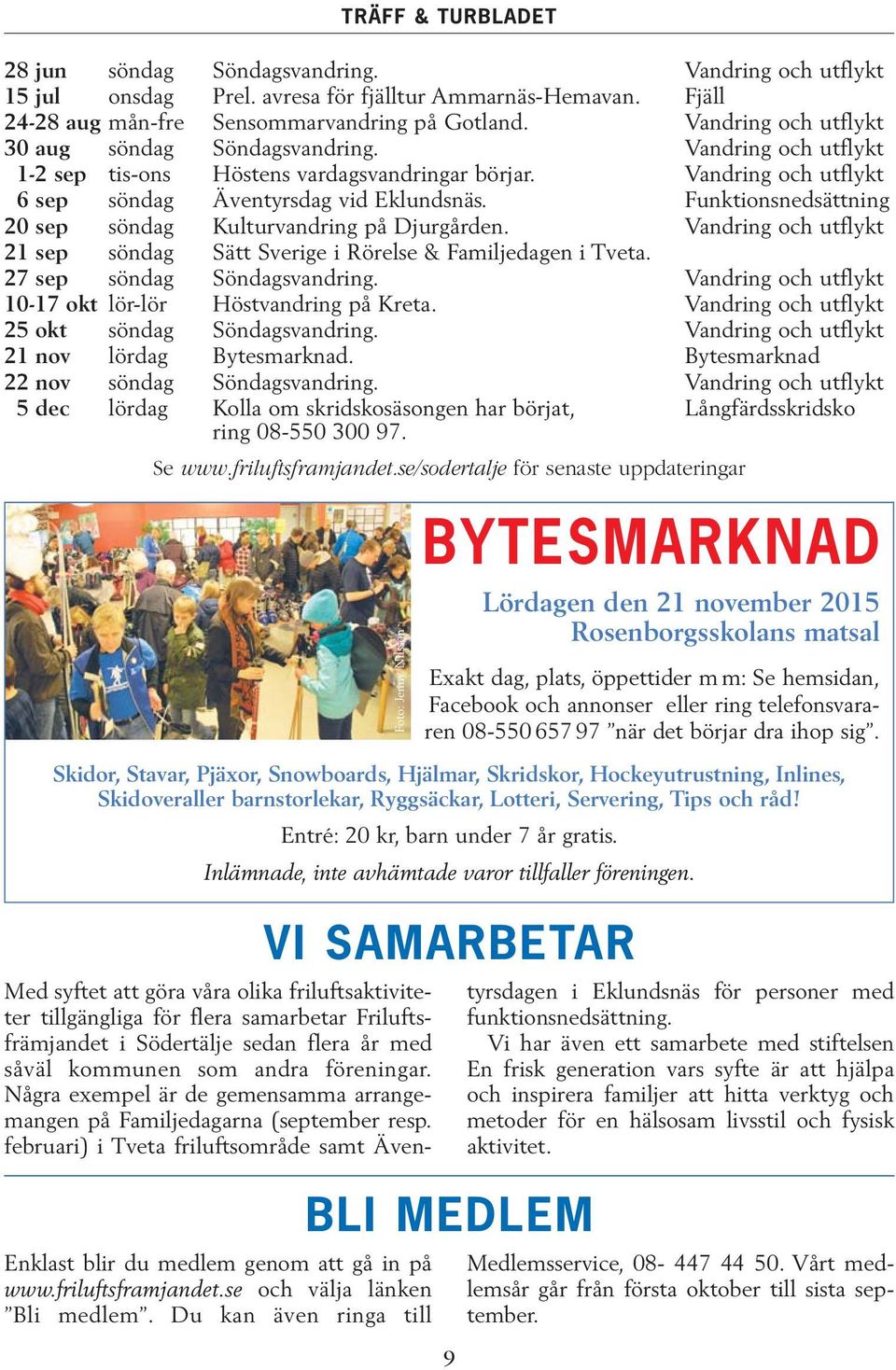 Funktionsnedsättning 20 sep söndag Kulturvandring på Djurgården. Vandring och utflykt 21 sep söndag Sätt Sverige i Rörelse & Familjedagen i Tveta. 27 sep söndag Söndagsvandring.