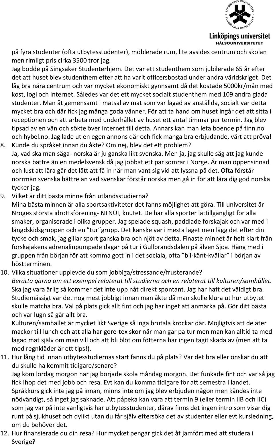 Det låg bra nära centrum och var mycket ekonomiskt gynnsamt då det kostade 5000kr/mån med kost, logi och internet. Således var det ett mycket socialt studenthem med 109 andra glada studenter.