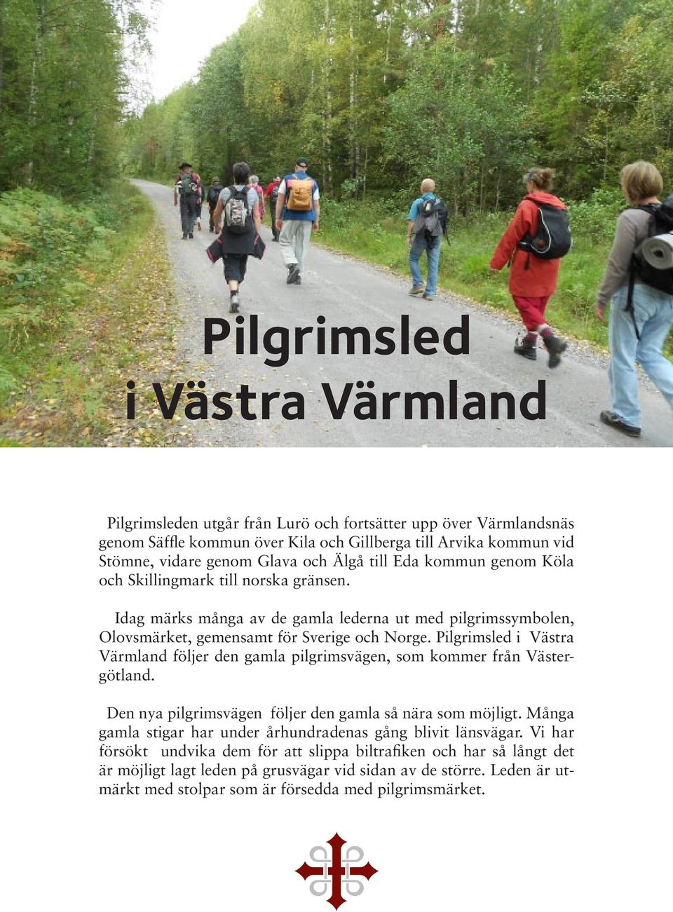 Pilgrimsled i Västra Värmland följer den gamla pilgrimsvägen, som kommer från Västergötland. Den nya pilgrimsvägen följer den gamla så nära som möjligt.