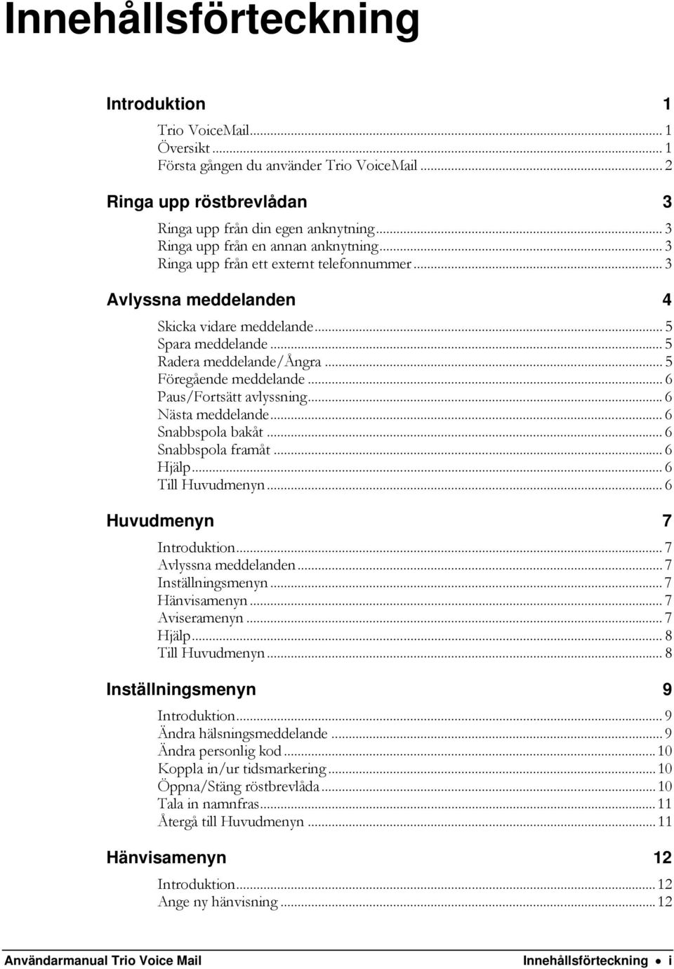 .. 5 Föregående meddelande... 6 Paus/Fortsätt avlyssning...6 Nästa meddelande... 6 Snabbspola bakåt... 6 Snabbspola framåt... 6 Hjälp... 6 Till Huvudmenyn... 6 Huvudmenyn 7 Introduktion.