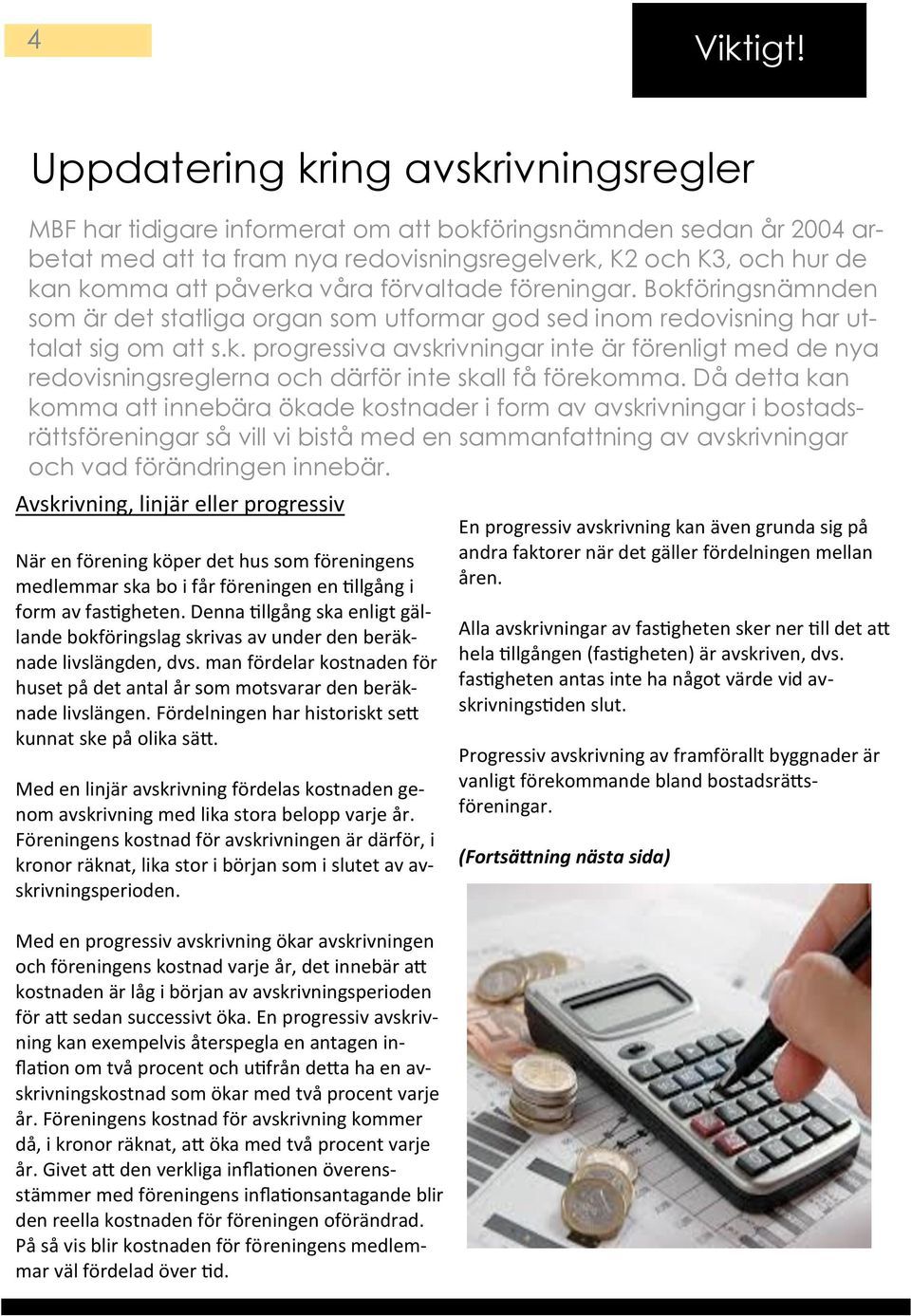 Exempel att påverka våra förvaltade föreningar. Bokföringsnämnden som är det statliga organ som utformar god sed inom redovisning har uttalat sig om att s.k. progressiva avskrivningar inte är förenligt med de nya redovisningsreglerna och därför inte skall få förekomma.