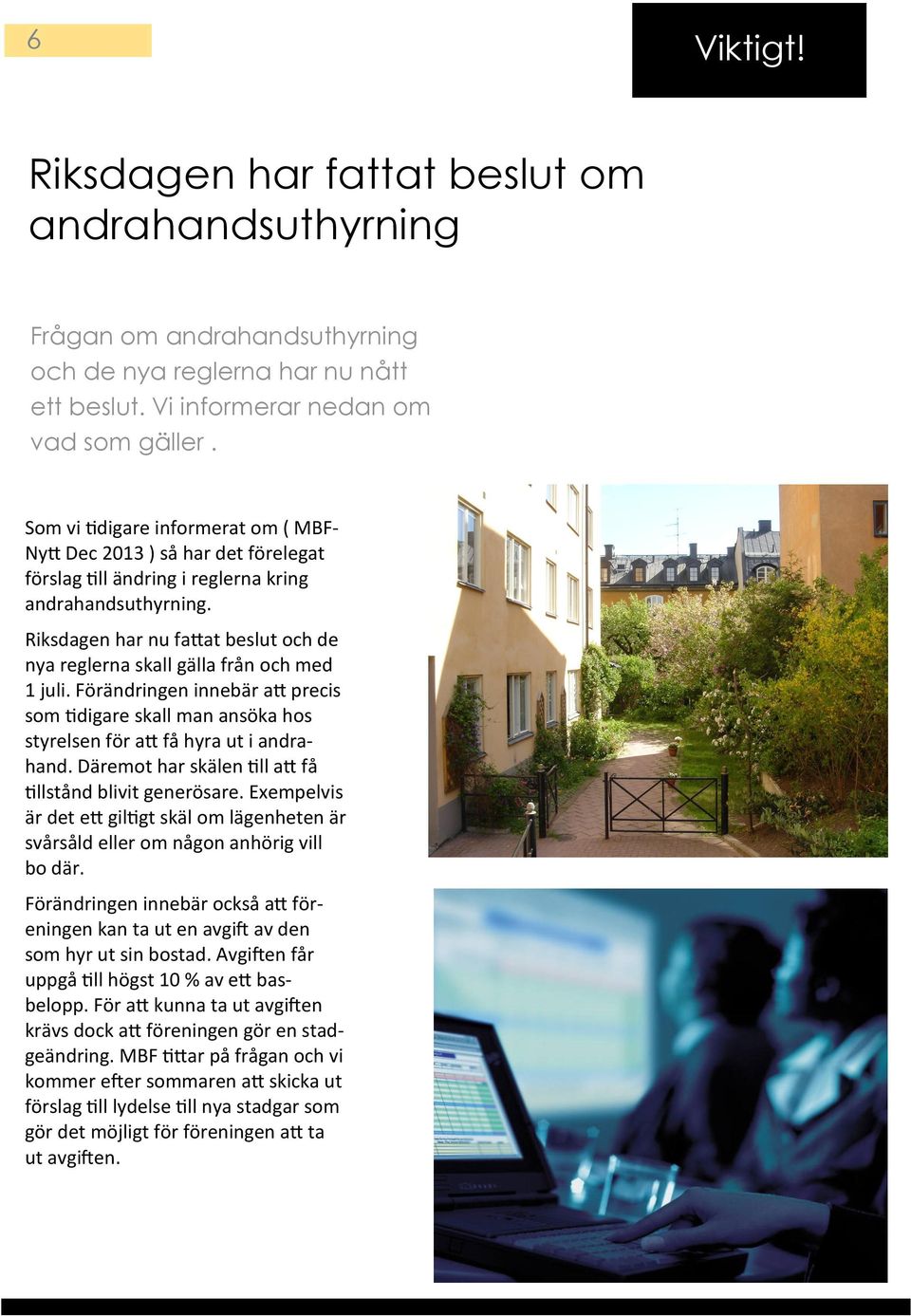 Riksdagen har nu fattat beslut och de nya reglerna skall gälla från och med 1 juli. Förändringen innebär att precis som tidigare skall man ansöka hos styrelsen för att få hyra ut i andrahand.