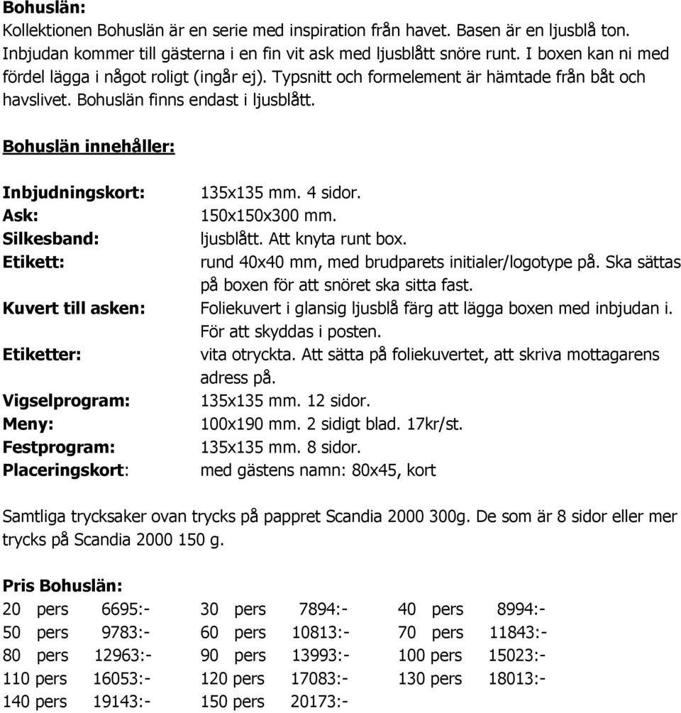 Bohuslän innehåller: Inbjudningskort: 135x135 mm. 4 sidor. Ask: 150x150x300 mm. Silkesband: ljusblått. Att knyta runt box. rund 40x40 mm, med brudparets initialer/logotype på.