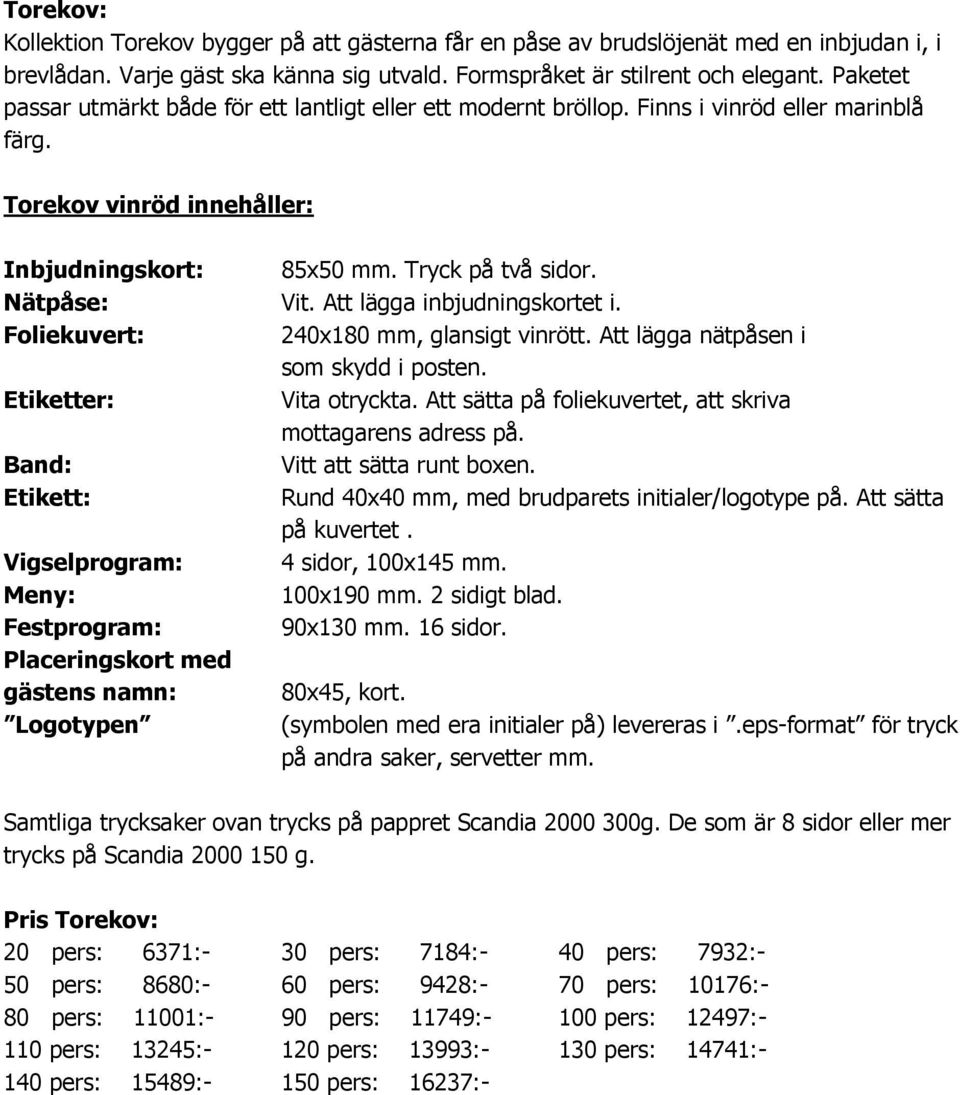 Att lägga inbjudningskortet i. Foliekuvert: 240x180 mm, glansigt vinrött. Att lägga nätpåsen i som skydd i posten. Vita otryckta. Att sätta på foliekuvertet, att skriva mottagarens adress på.