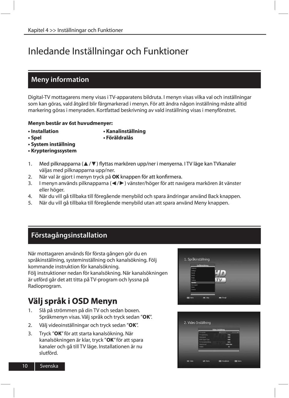 Kortfattad beskrivning av vald inställning visas i menyfönstret. Menyn består av 6st huvudmenyer: Installation pel ystem inställning rypteringssystem Föräldralås 1. 3. 4. 5.