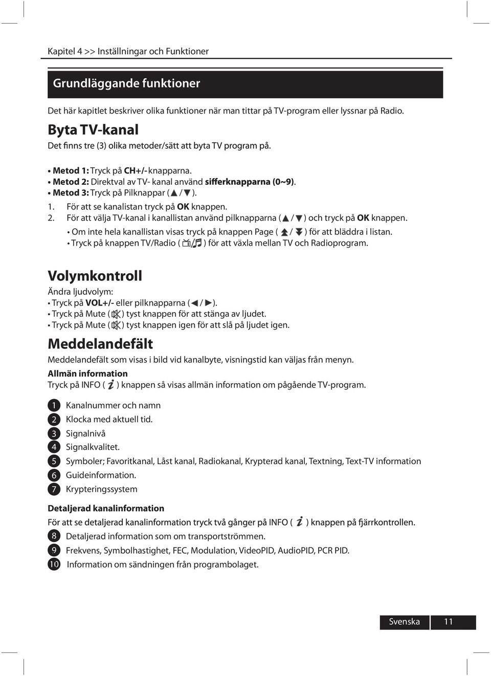 För att välja TV-kanal i kanallistan använd pilknapparna ( / ) och tryck på OK knappen. nte hela kanallistan visas tryck på knappen Page ( / ) för att bläddra i listan.