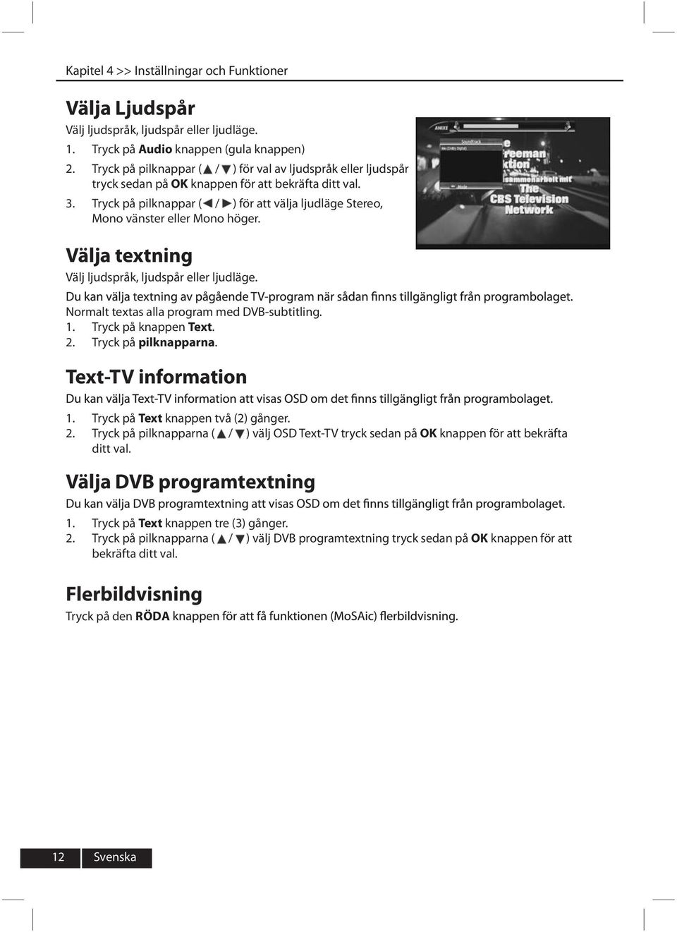 Tryck på pilknappar ( / ) för att välja ljudläge Stereo, Mono vänster eller Mono höger. Välja textning Välj ljudspråk, ljudspår eller ljudläge. Normalt textas alla program med DVB-subtitling. 1.