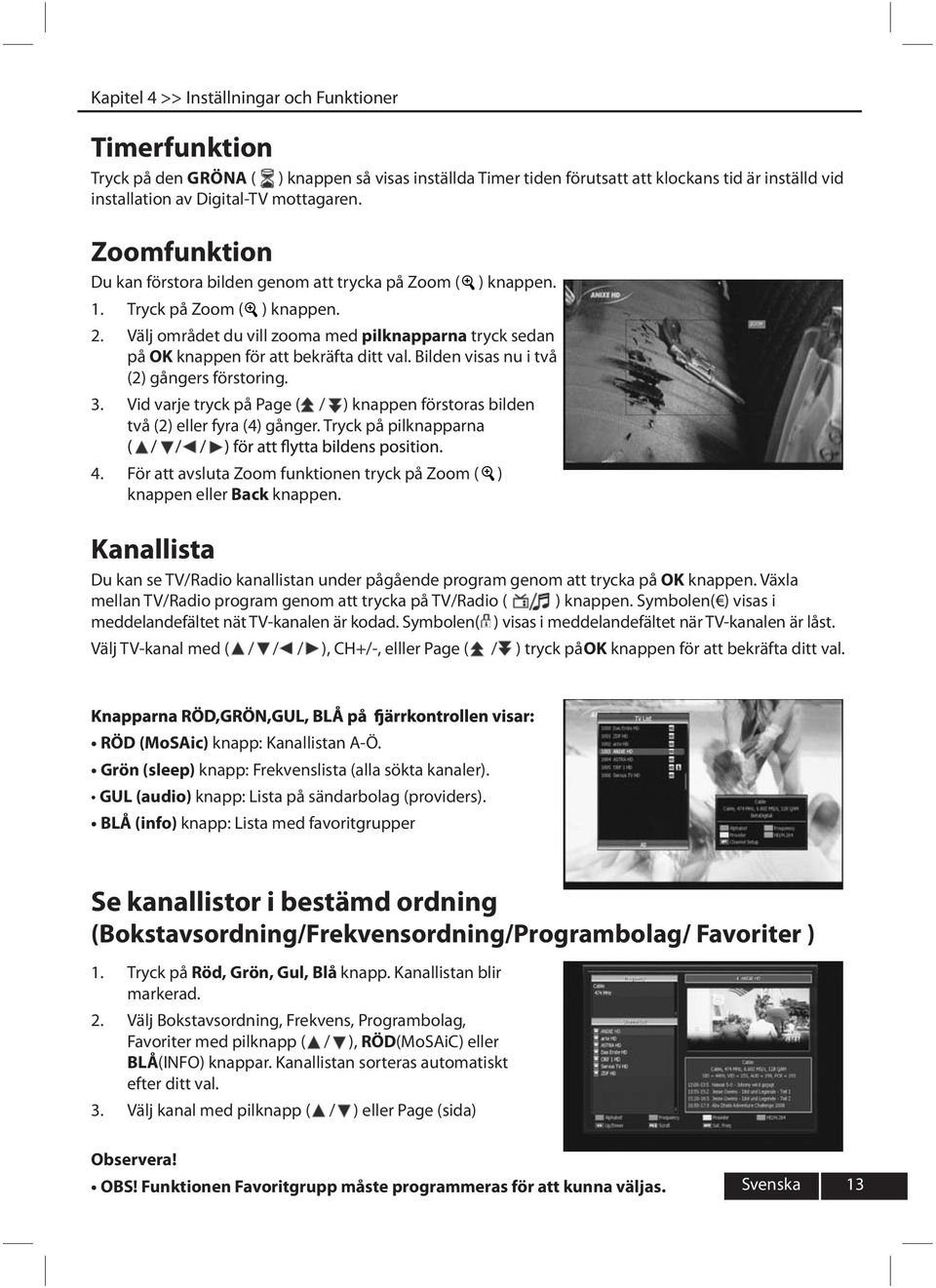 Bilden visas nu i två (2) gångers förstoring. 3. Vid varje tryck på Page ( / ) knappen förstoras bilden två (2) eller fyra (4) gånger. Tryck på pilknapparna 4.