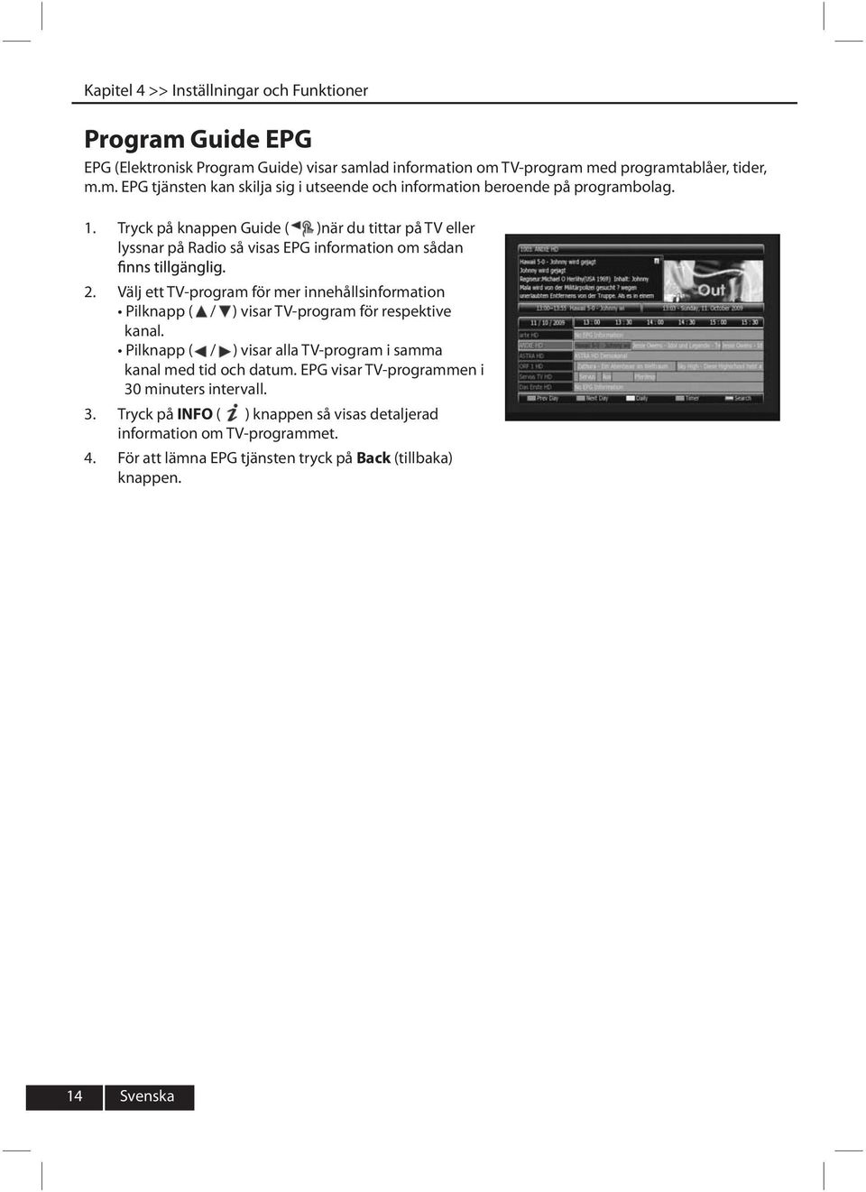 Tryck på knappen Guide ( )när du tittar på TV eller lyssnar på Radio så visas EPG information om sådan Välj ett TV-program för mer innehållsinformation Pilknapp ( / ) visar