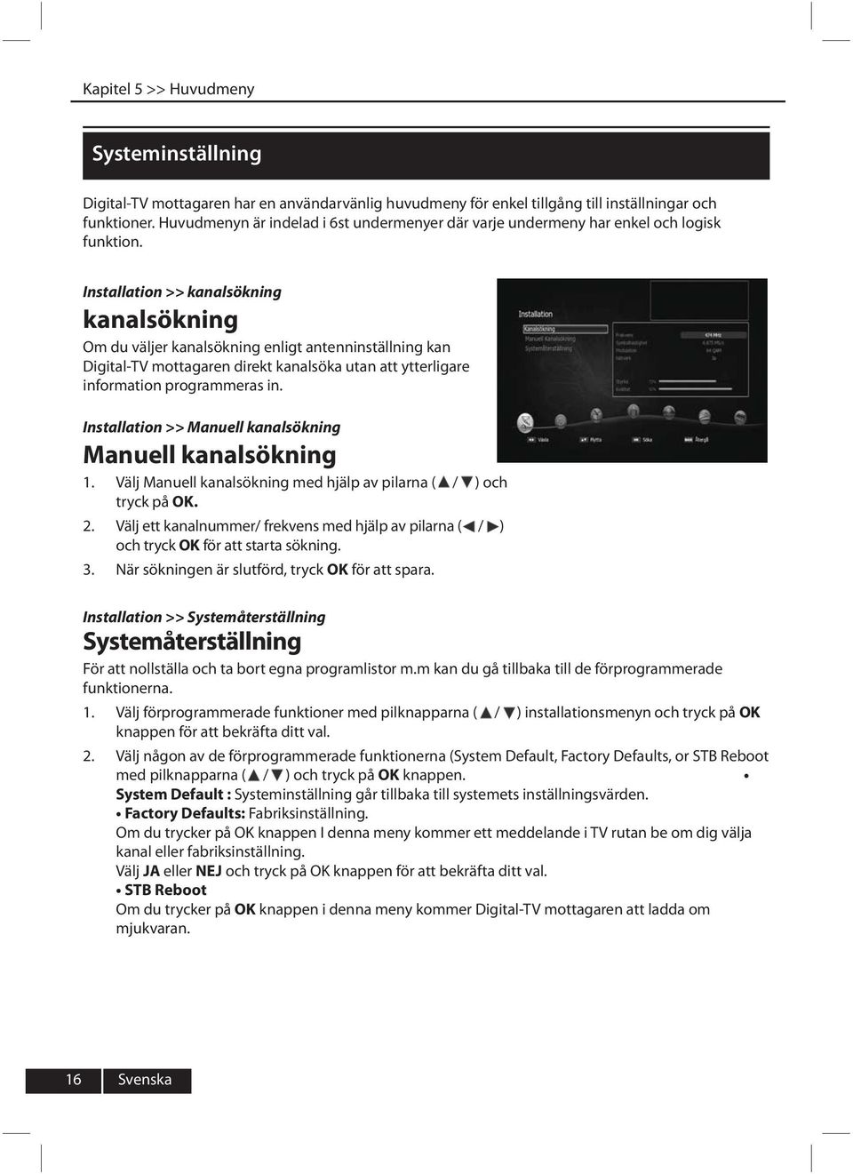 Installation >> kanalsökning kanalsökning Om du väljer kanalsökning enligt antenninställning kan Digital-TV mottagaren direkt kanalsöka utan att ytterligare information programmeras in.