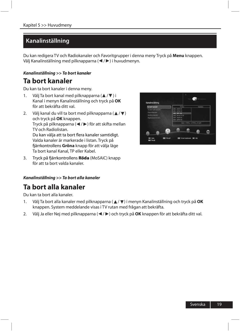 Välj Ta bort kanal med pilknapparna ( / ) i Kanal i menyn Kanalinställning och tryck på OK för att bekräfta ditt val. Välj kanal du vill ta bort med pilknapparna ( / ) och tryck på OK knappen.