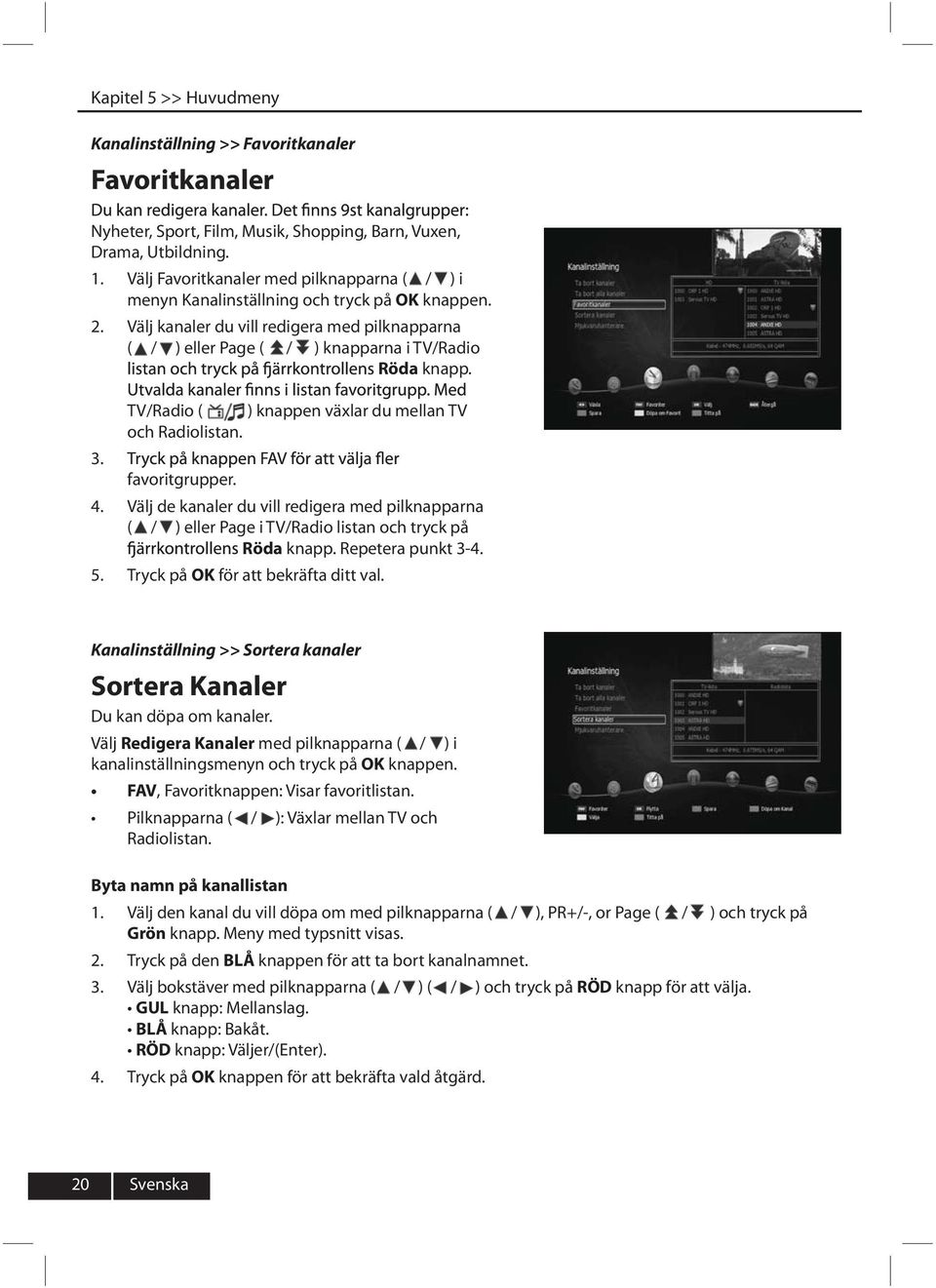 4. 5. TV/Radio ( ) knappen växlar du mellan TV och Radiolistan. favoritgrupper. Välj de kanaler du vill redigera med pilknapparna ( / ) eller Page i TV/Radio listan och tryck på Röda knapp.