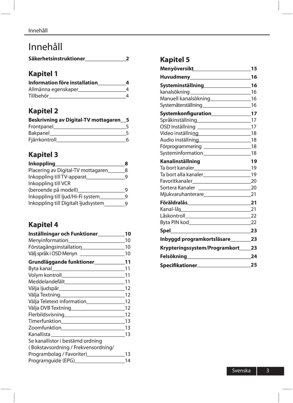 Digitalt ljudsystem 9 Kapitel 4 Inställningar och Funktioner 10 Menyinformation 10 Förstagångsinstallation 10 Välj språk i OSD Menyn 10 Grundläggande funktioner 11 Byta kanal 11 Volym kontroll 11