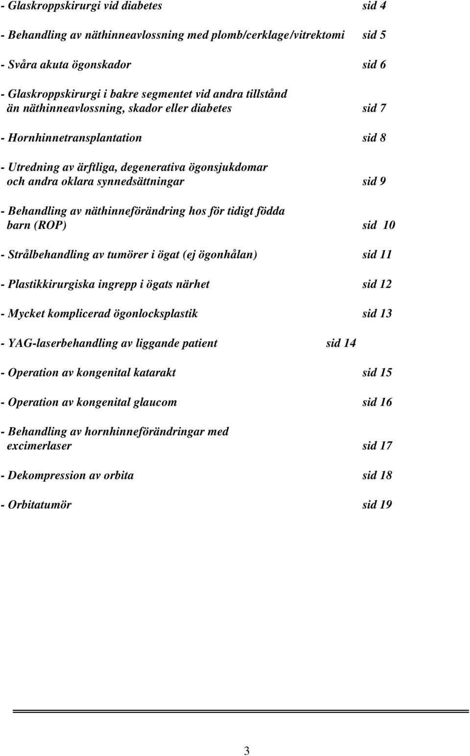 näthinneförändring hos för tidigt födda barn (ROP) sid 10 - Strålbehandling av tumörer i ögat (ej ögonhålan) sid 11 - Plastikkirurgiska ingrepp i ögats närhet sid 12 - Mycket komplicerad