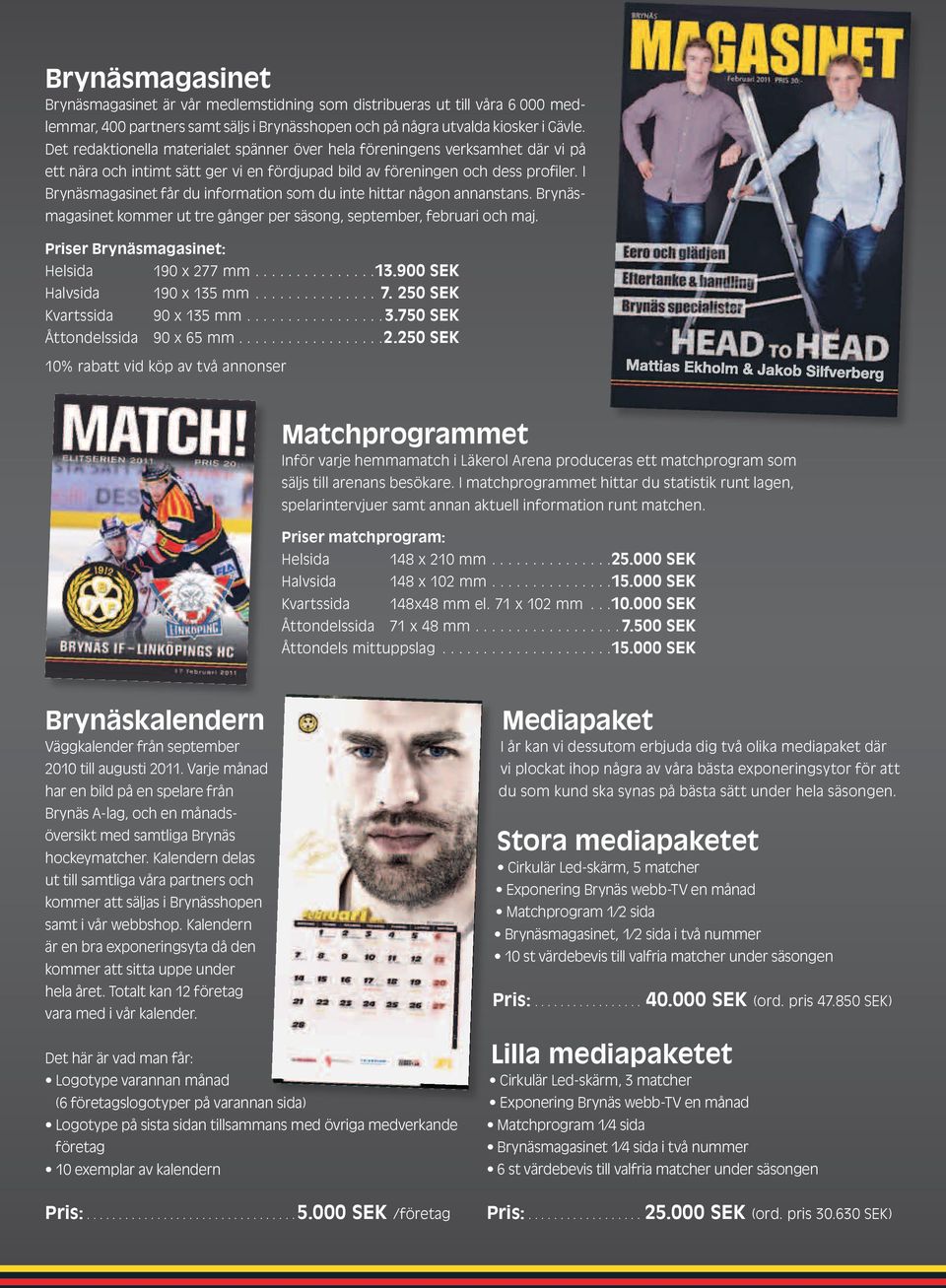 I Brynäsmagasinet får du information som du inte hittar någon annan stans. Brynäsmagasinet kommer ut tre gånger per säsong, september, februari och maj. Priser Brynäsmagasinet: Helsida 190 x 277 mm.