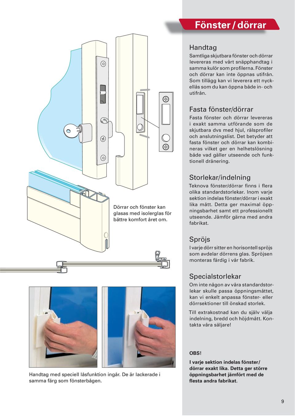 Fasta fönster/dörrar Fasta fönster och dörrar levereras i exakt samma utförande som de skjutbara dvs med hjul, rälsprofiler och anslutningslist.