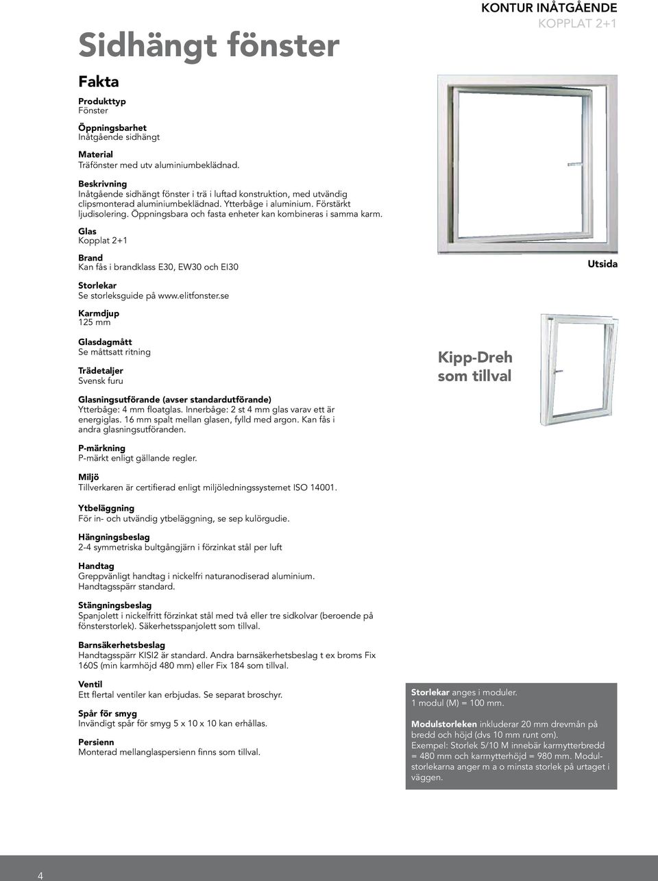 Öppningsbara och fasta enheter kan kombineras i samma karm. Glas Kopplat 2+1 Brand Kan fås i brandklass E30, EW30 och EI30 Utsida Storlekar Se storleksguide på www.elitfonster.