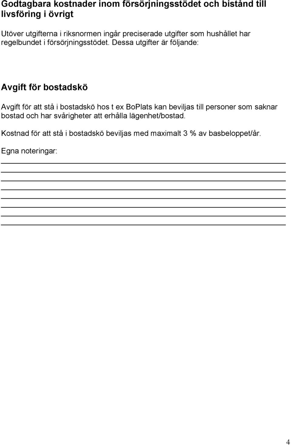 Dessa utgifter är följande: Avgift för bostadskö Avgift för att stå i bostadskö hos t ex BoPlats kan beviljas till