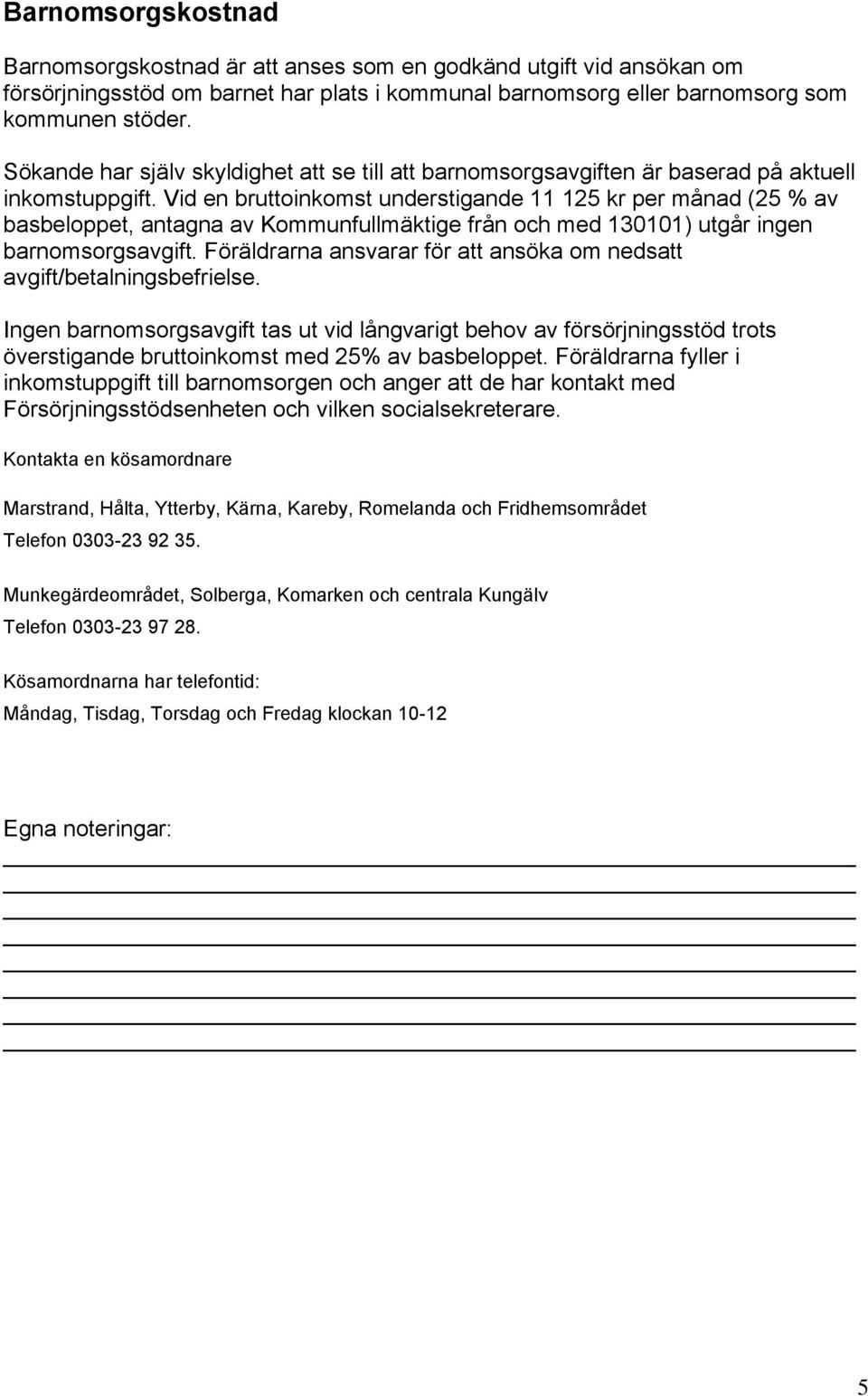 Vid en bruttoinkomst understigande 11 125 kr per månad (25 % av basbeloppet, antagna av Kommunfullmäktige från och med 130101) utgår ingen barnomsorgsavgift.