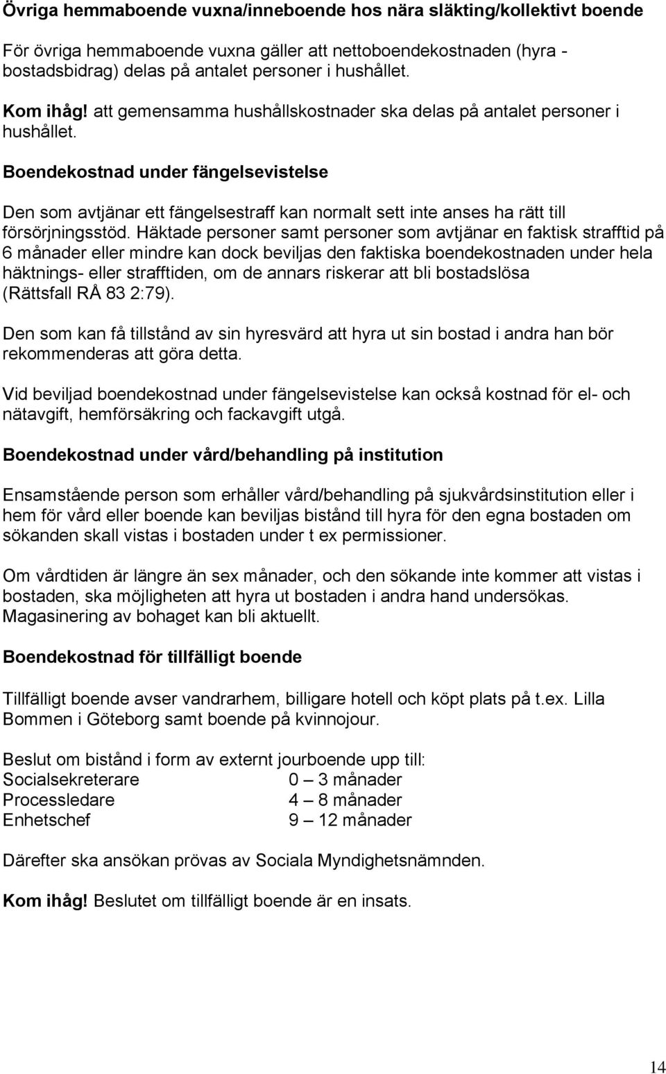 Boendekostnad under fängelsevistelse Den som avtjänar ett fängelsestraff kan normalt sett inte anses ha rätt till försörjningsstöd.