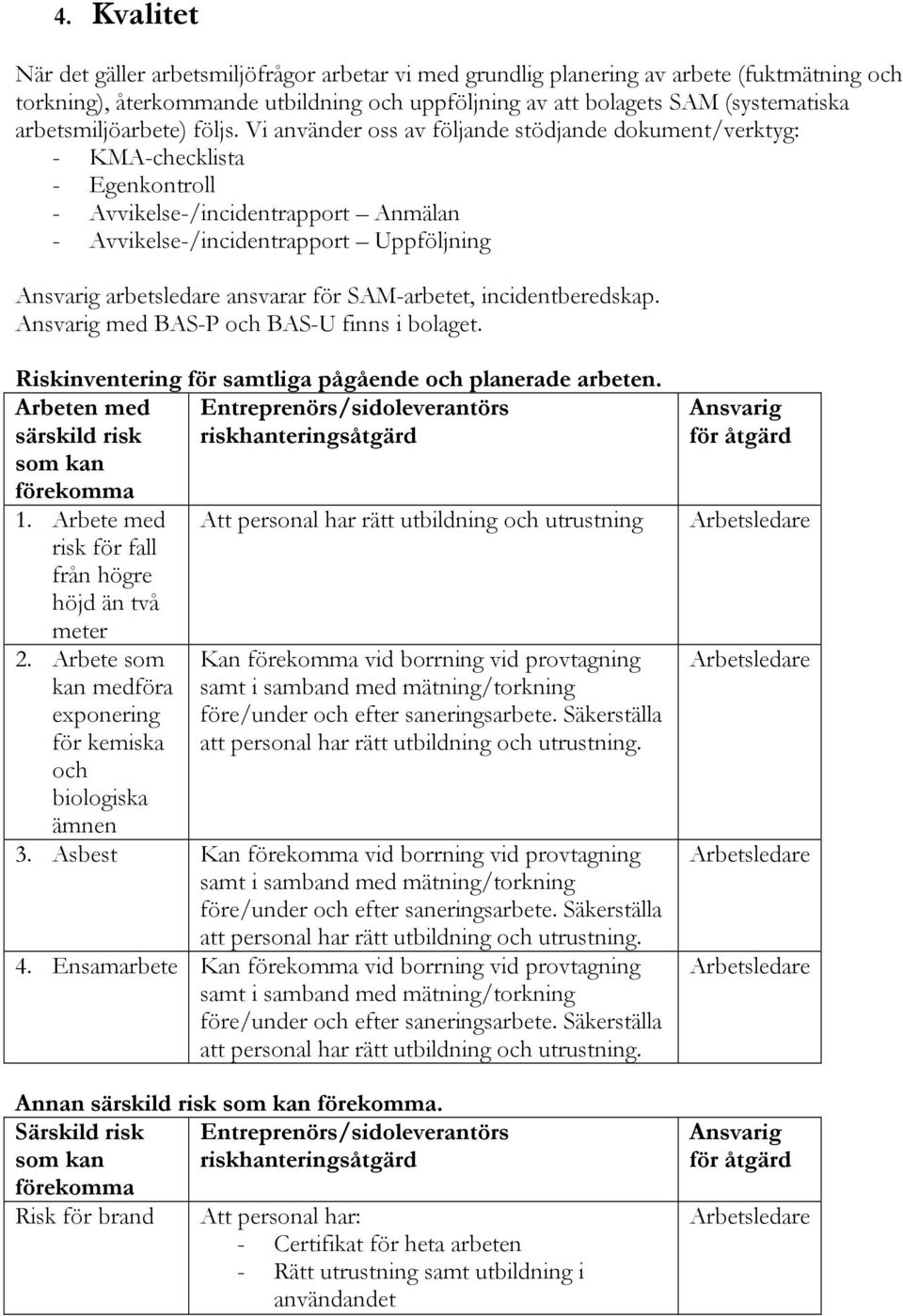 Vi använder oss av följande stödjande dokument/verktyg: - KMA-checklista - Egenkontroll - Avvikelse-/incidentrapport Anmälan - Avvikelse-/incidentrapport Uppföljning Ansvarig arbetsledare ansvarar