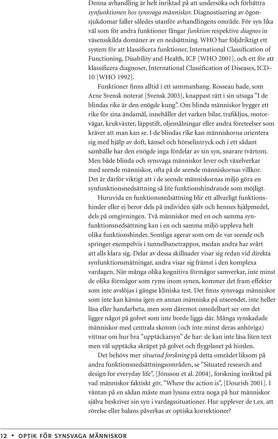 WHO har följdriktigt ett system för att klassificera funktioner, International Classification of Functioning, Disability and Health, ICF [WHO 2001], och ett för att klassificera diagnoser,