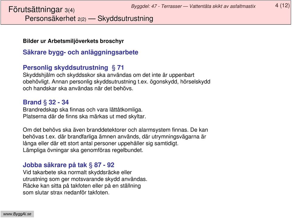Brand 32-34 Brandredskap ska finnas och vara lättåtkomliga. Platserna där de finns ska märkas ut med skyltar. Om det behövs ska även branddetektorer och alarmsystem finnas. De kan behövas t.ex.