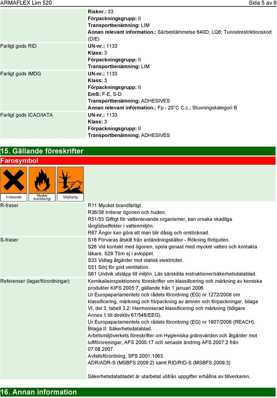 : 1133 Transportbenämning: ADHESIVES 15. Gällande föreskrifter Farosymbol R-fraser S-fraser Referenser (lagar/förordningar) R11 Mycket brandfarligt. R36/38 Irriterar ögonen och huden.