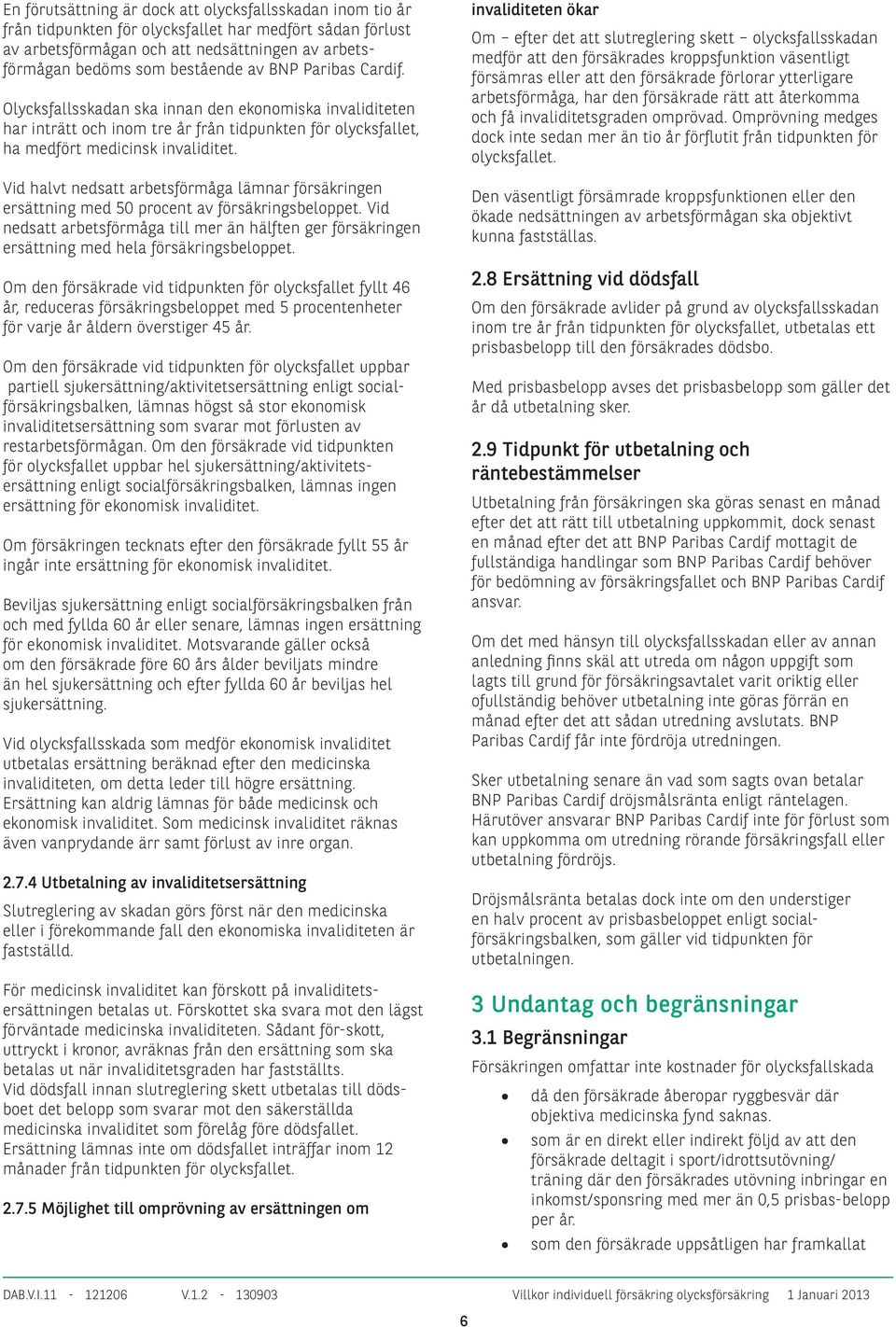 Vid halvt nedsatt arbetsförmåga lämnar försäkringen ersättning med 50 procent av försäkringsbeloppet.
