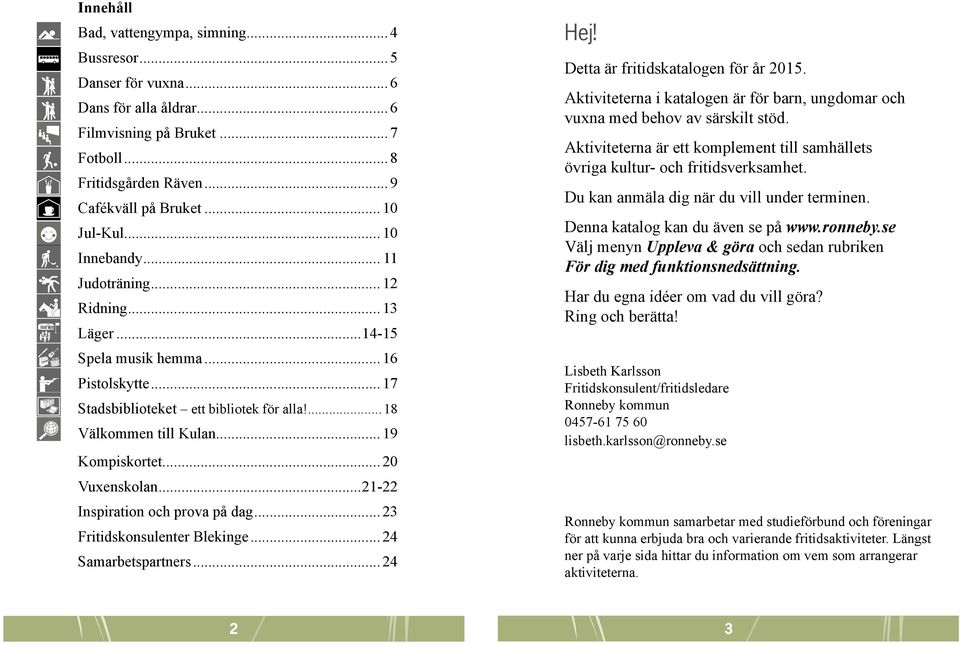 18 Välkommen till Kulan 19 Kompiskortet 20 Vuxenskolan 21-22 Inspiration och prova på dag 23 Fritidskonsulenter Blekinge 24 Samarbetspartners 24 Hej! Detta är fritidskatalogen för år 2015.