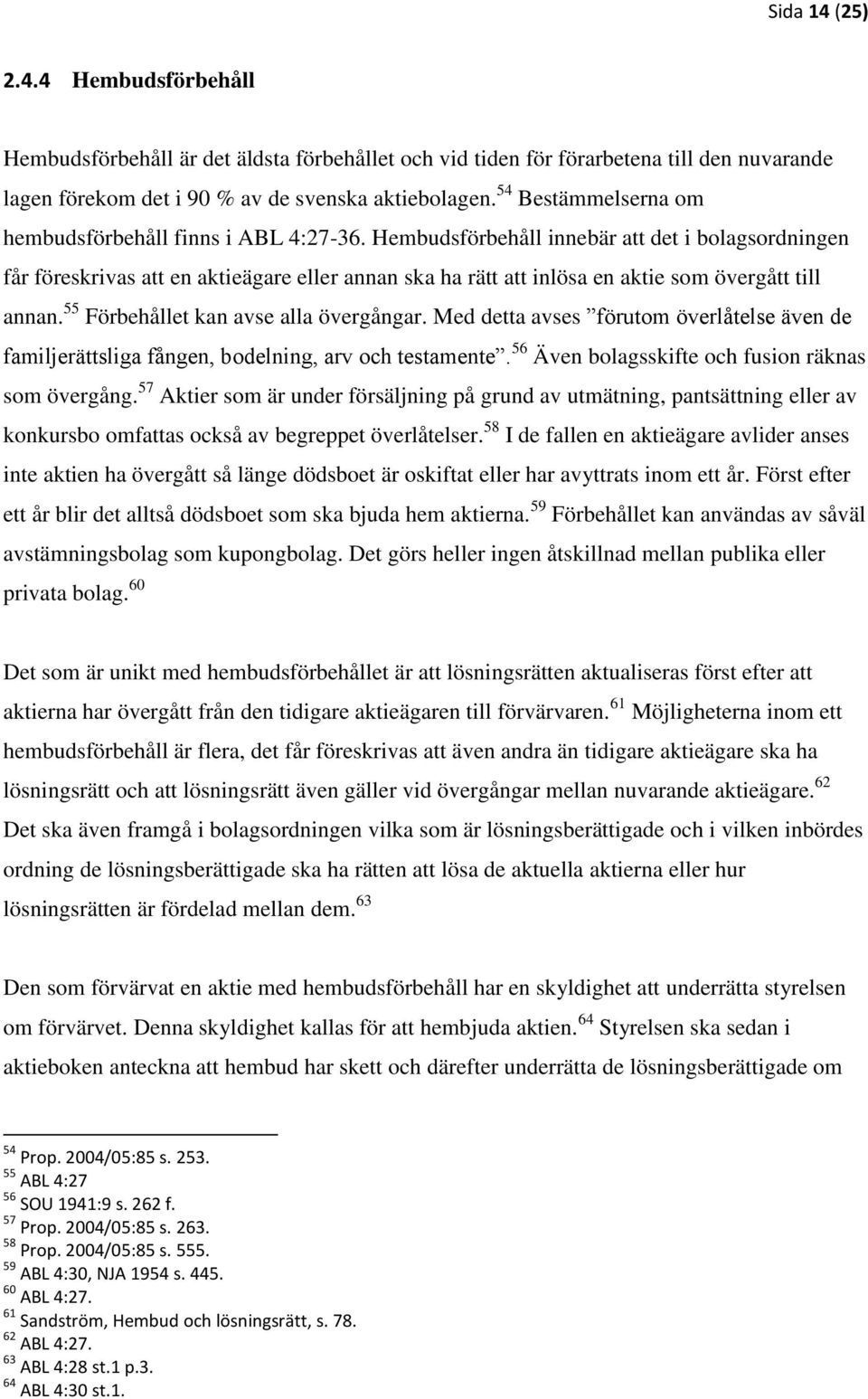 Hembudsförbehåll innebär att det i bolagsordningen får föreskrivas att en aktieägare eller annan ska ha rätt att inlösa en aktie som övergått till annan. 55 Förbehållet kan avse alla övergångar.