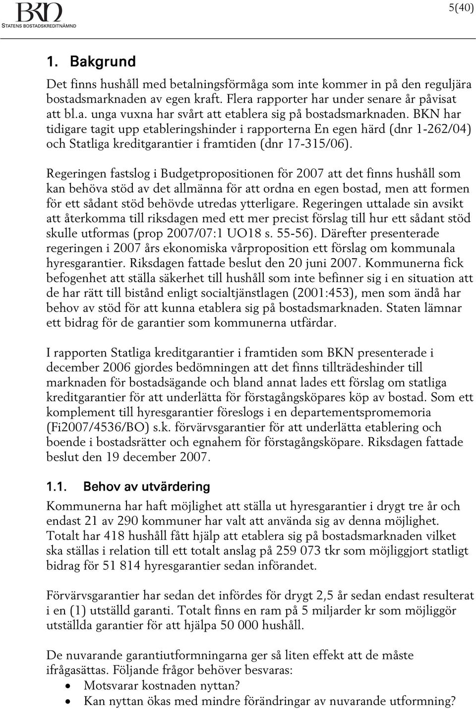 Regeringen fastslog i Budgetpropositionen för 2007 att det finns hushåll som kan behöva stöd av det allmänna för att ordna en egen bostad, men att formen för ett sådant stöd behövde utredas